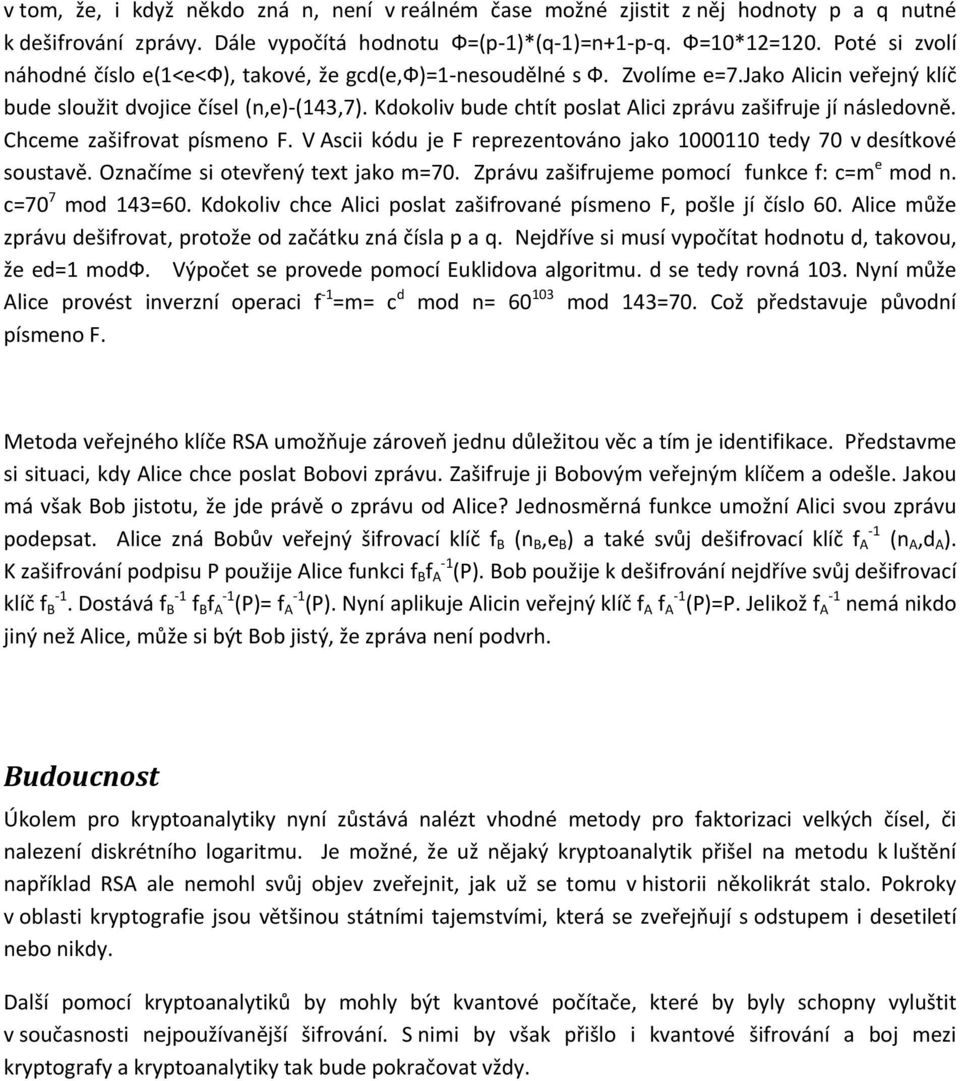 Kdokoliv bude chtít poslat Alici zprávu zašifruje jí následovně. Chceme zašifrovat písmeno F. V Ascii kódu je F reprezentováno jako 1000110 tedy 70 v desítkové soustavě.