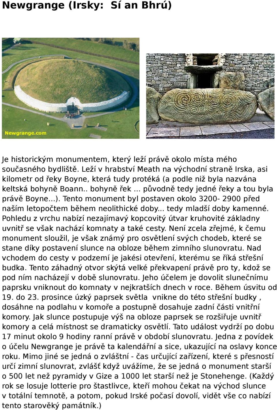 .. původně tedy jedné řeky a tou byla právě Boyne...). Tento monument byl postaven okolo 3200-2900 před naším letopočtem během neolithické doby... tedy mladší doby kamenné.