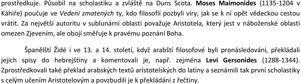 Za největší autoritu v sublunární oblasti považuje Aristotela, který jest v náboženské oblasti omezen Zjevením, ale obojí směřuje k pravému poznání Boha. Španělští Židé i ve 13.