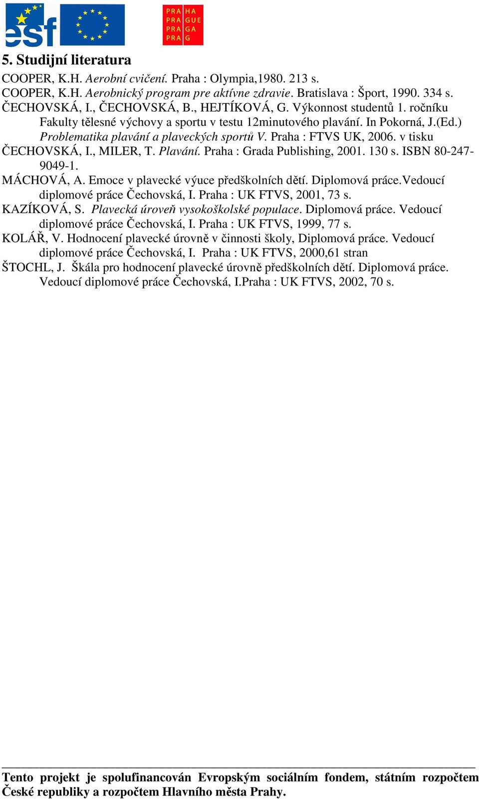 v tisku ČECHOVSKÁ, I., MILER, T. Plavání. Praha : Grada Publishing, 2001. 130 s. ISBN 80-247- 9049-1. MÁCHOVÁ, A. Emoce v plavecké výuce předškolních dětí. Diplomová práce.