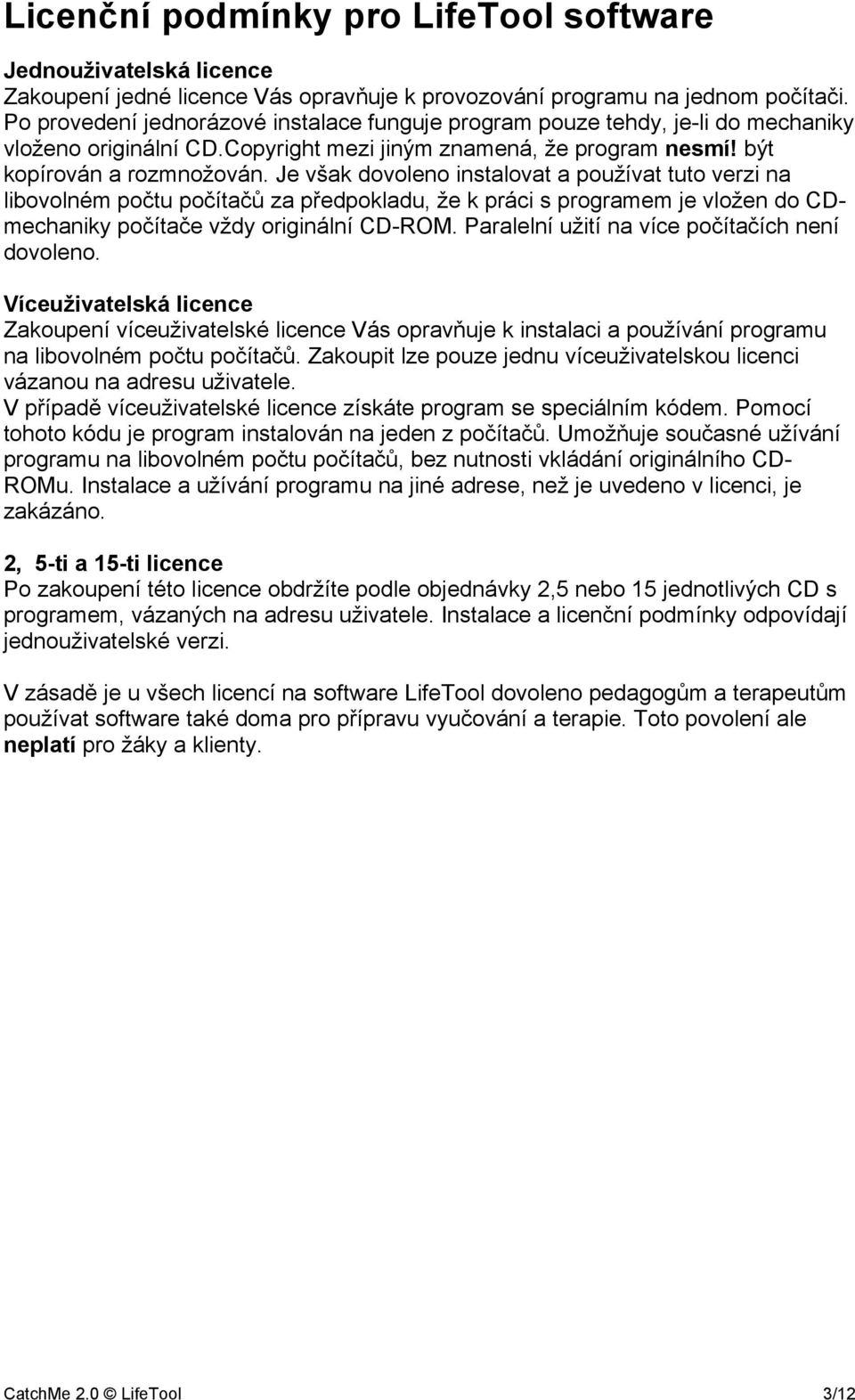 Je však dovoleno instalovat a používat tuto verzi na libovolném počtu počítačů za předpokladu, že k práci s programem je vložen do CDmechaniky počítače vždy originální CD-ROM.