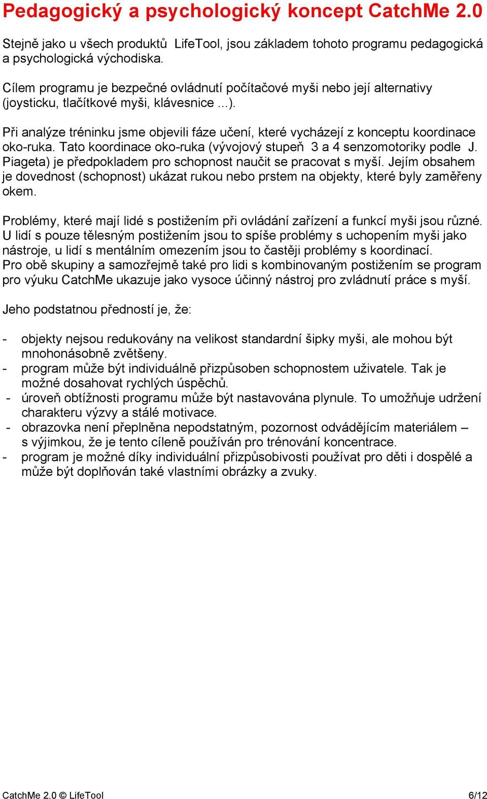 Při analýze tréninku jsme objevili fáze učení, které vycházejí z konceptu koordinace oko-ruka. Tato koordinace oko-ruka (vývojový stupeň 3 a 4 senzomotoriky podle J.