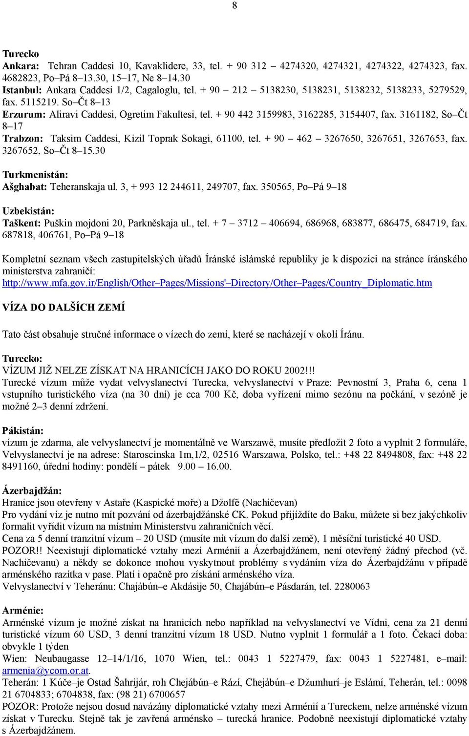 3161182, So Čt 8 17 Trabzon: Taksim Caddesi, Kizil Toprak Sokagi, 61100, tel. + 90 462 3267650, 3267651, 3267653, fax. 3267652, So Čt 8 15.30 Turkmenistán: Ašghabat: Teheranskaja ul.