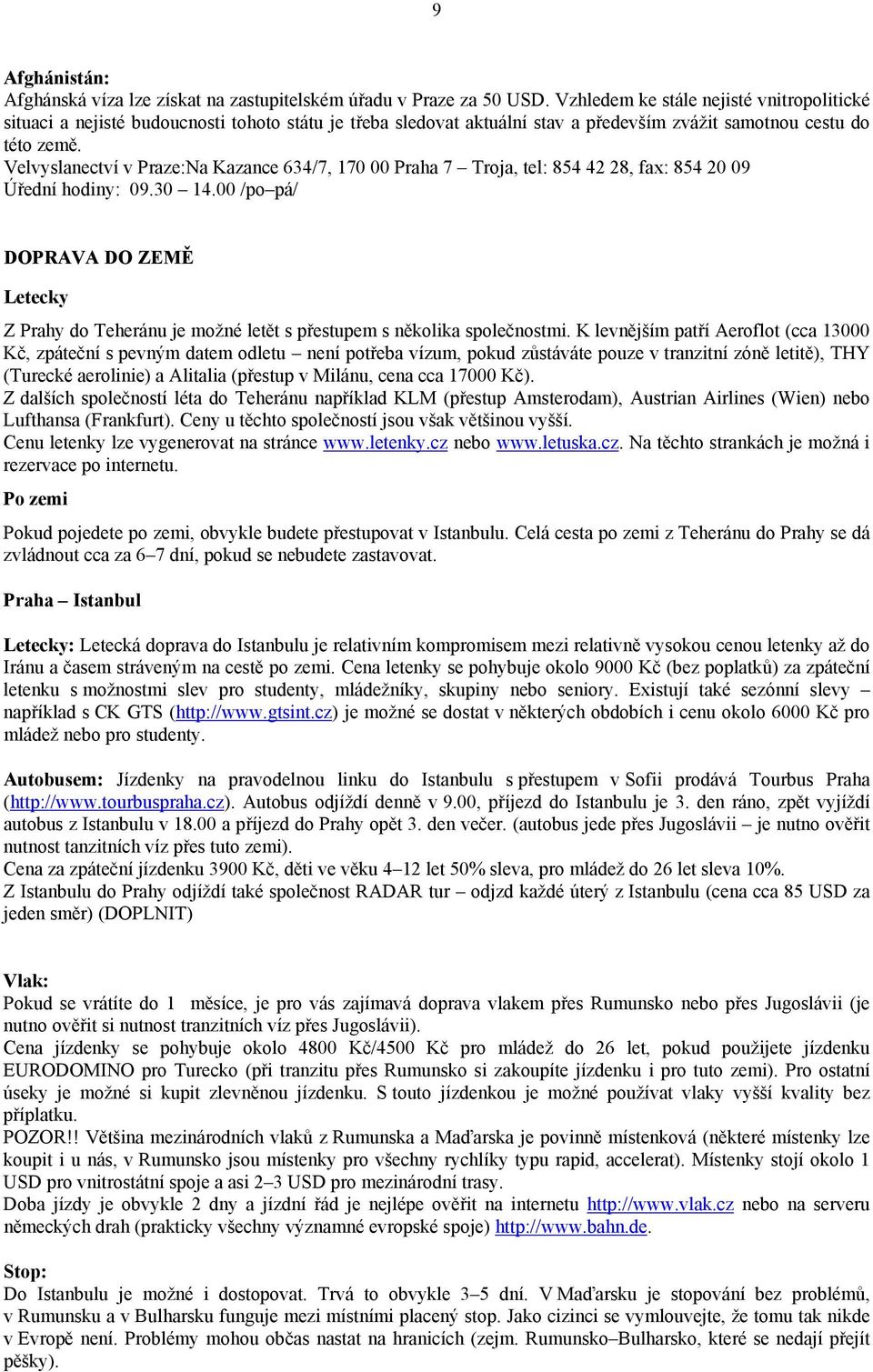 Velvyslanectví v Praze:Na Kazance 634/7, 170 00 Praha 7 Troja, tel: 854 42 28, fax: 854 20 09 Úřední hodiny: 09.30 14.