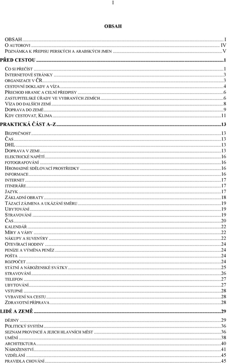 ..13 DHL...13 DOPRAVA V ZEMI...13 ELEKTRICKÉ NAPĚTÍ...16 FOTOGRAFOVÁNÍ...16 HROMADNÉ SDĚLOVACÍ PROSTŘEDKY...16 INFORMACE...16 INTERNET...17 ITINERÁŘE...17 JAZYK...17 ZÁKLADNÍ OBRATY.