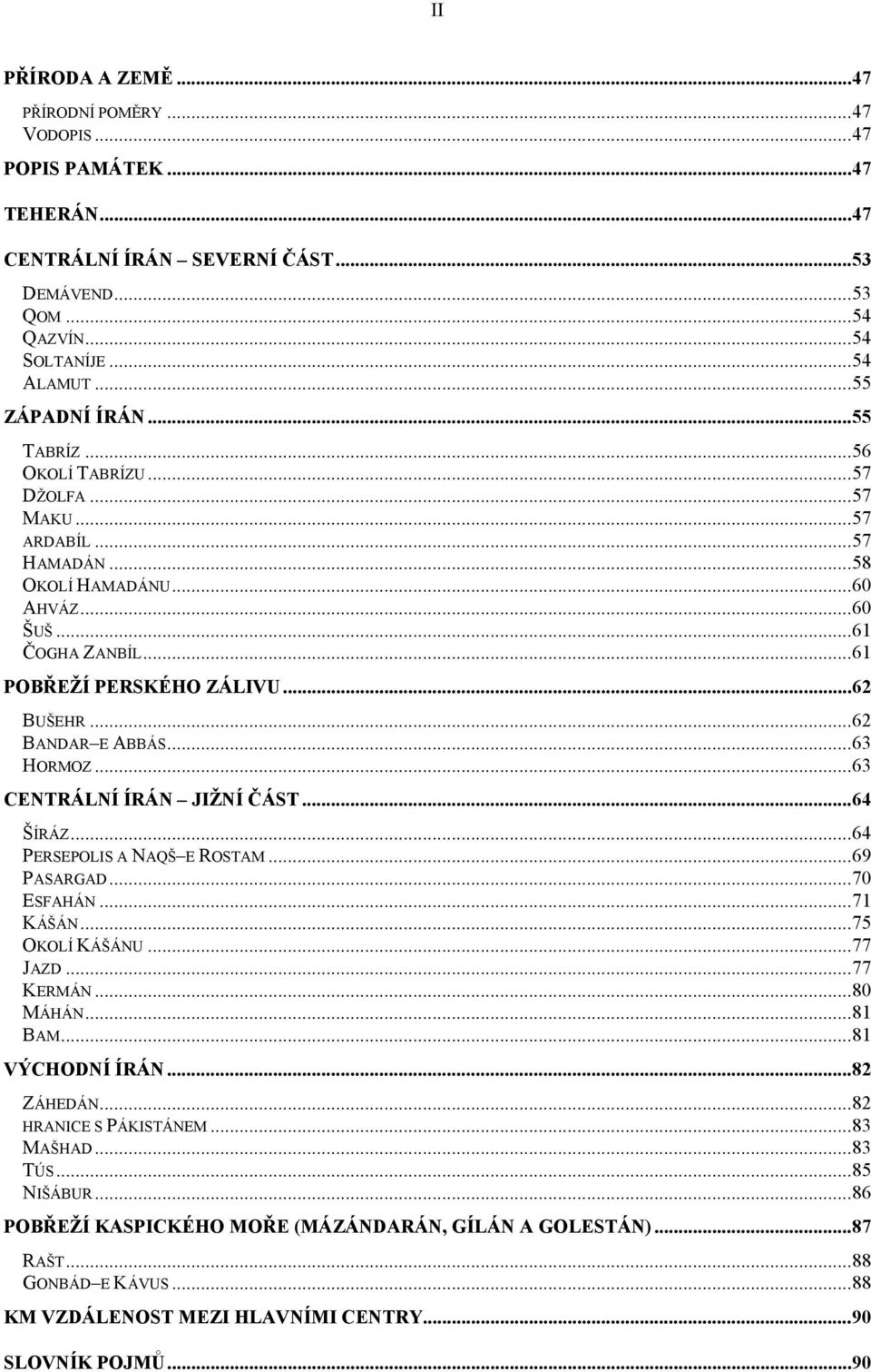 ..63 HORMOZ...63 CENTRÁLNÍ ÍRÁN JIŽNÍ ČÁST...64 ŠÍRÁZ...64 PERSEPOLIS A NAQŠ E ROSTAM...69 PASARGAD...70 ESFAHÁN...71 KÁŠÁN...75 OKOLÍ KÁŠÁNU...77 JAZD...77 KERMÁN...80 MÁHÁN...81 BAM.