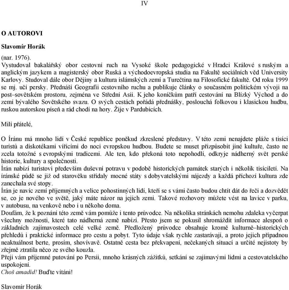 University Karlovy. Studoval dále obor Dějiny a kultura islámských zemí a Turečtina na Filosofické fakultě. Od roku 1999 se mj. učí persky.