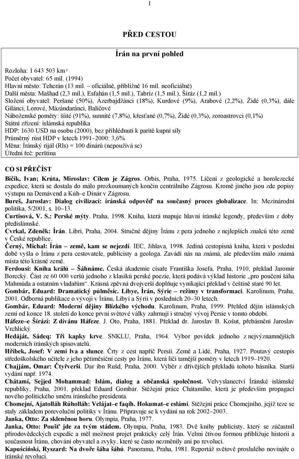 ) Složení obyvatel: Peršané (50%), Ázerbajdžánci (18%), Kurdové (9%), Arabové (2,2%), Židé (0,3%), dále Gílánci, Lorové, Mázándaránci, Baličové Náboženské poměry: šíité (91%), sunnité (7,8%),