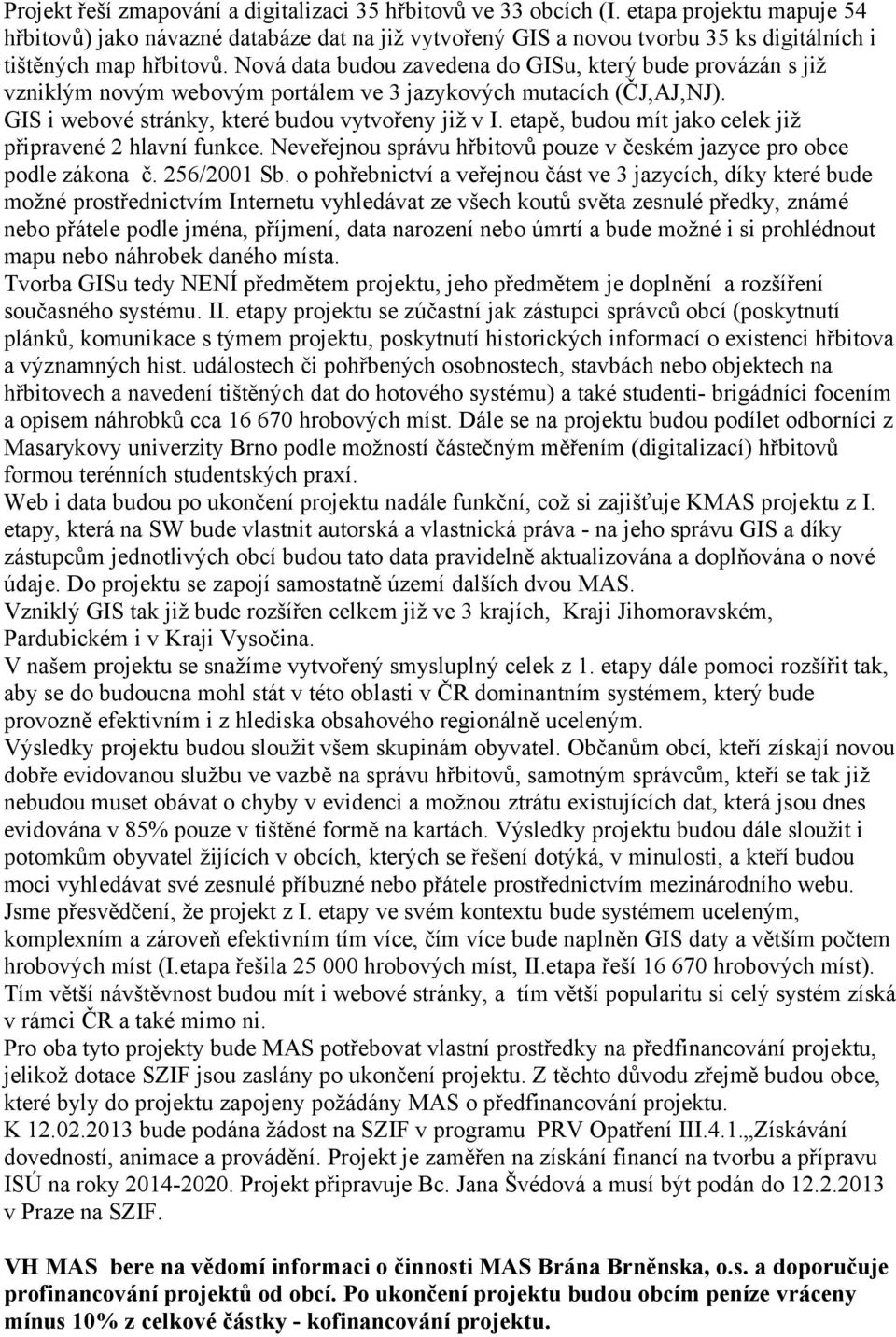 Nová data budou zavedena do GISu, který bude provázán s již vzniklým novým webovým portálem ve 3 jazykových mutacích (ČJ,AJ,NJ). GIS i webové stránky, které budou vytvořeny již v I.