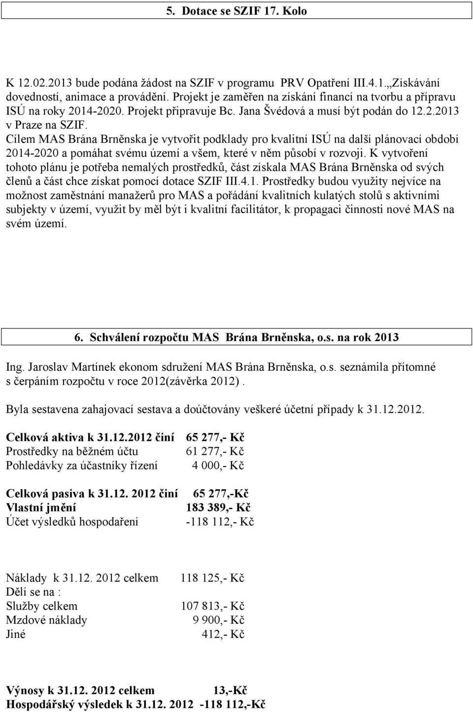 Cílem MAS Brána Brněnska je vytvořit podklady pro kvalitní ISÚ na další plánovací období 2014-2020 a pomáhat svému území a všem, které v něm působí v rozvoji.