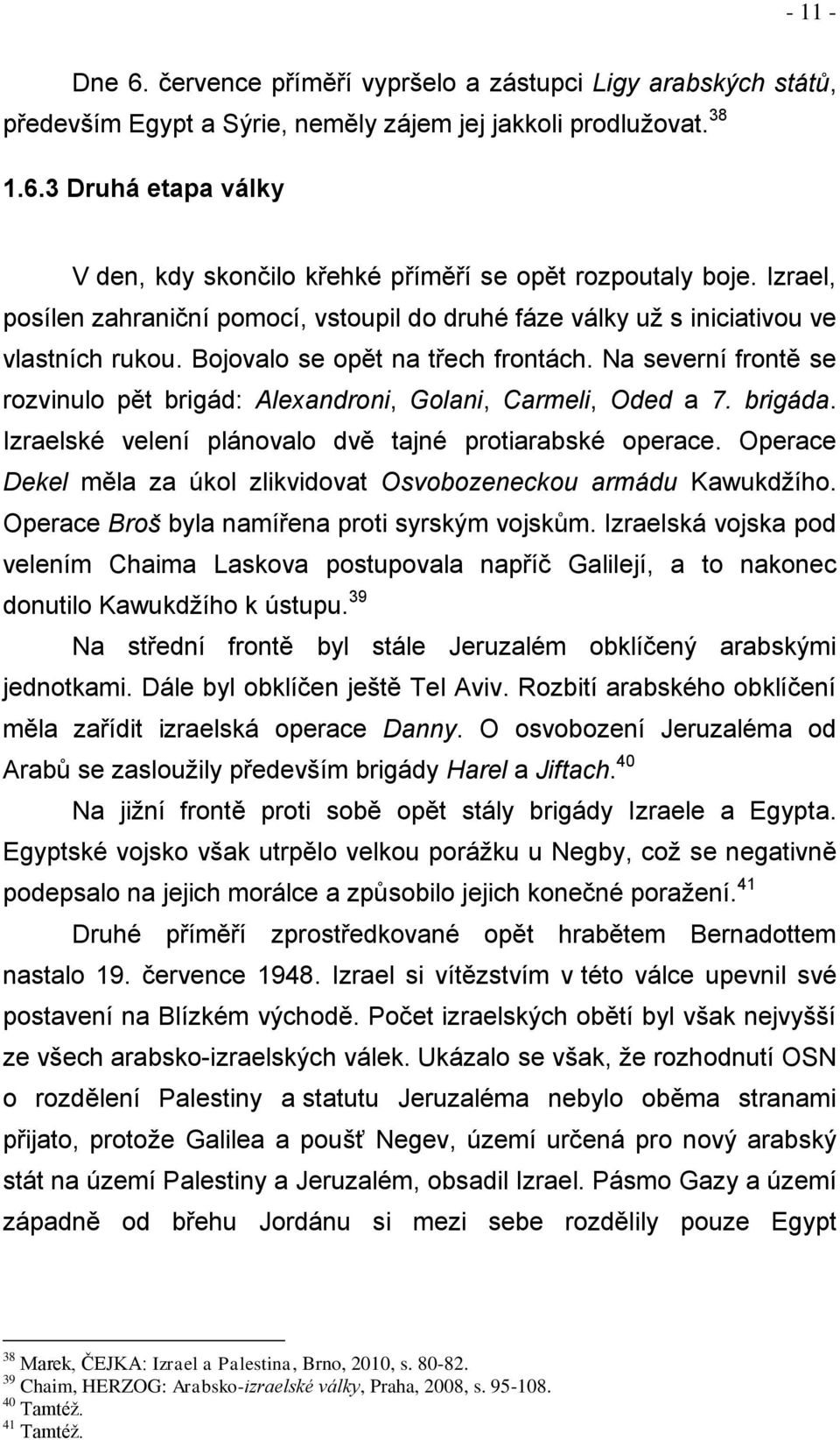 Na severní frontě se rozvinulo pět brigád: Alexandroni, Golani, Carmeli, Oded a 7. brigáda. Izraelské velení plánovalo dvě tajné protiarabské operace.