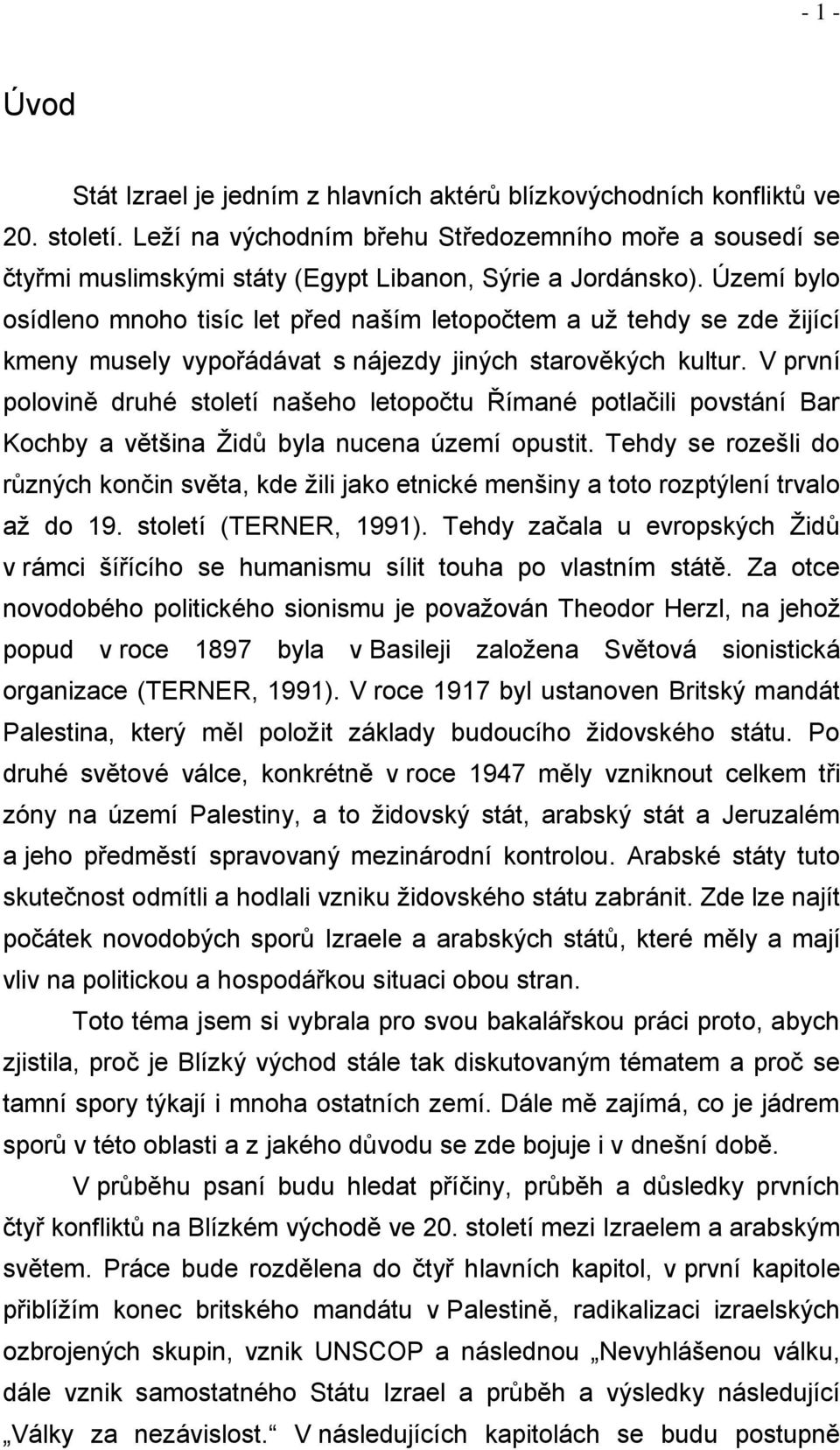 Území bylo osídleno mnoho tisíc let před naším letopočtem a uţ tehdy se zde ţijící kmeny musely vypořádávat s nájezdy jiných starověkých kultur.