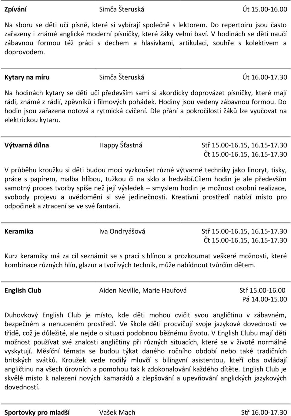 30 Na hodinách kytary se děti učí především sami si akordicky doprovázet písničky, které mají rádi, známé z rádií, zpěvníků i filmových pohádek. Hodiny jsou vedeny zábavnou formou.