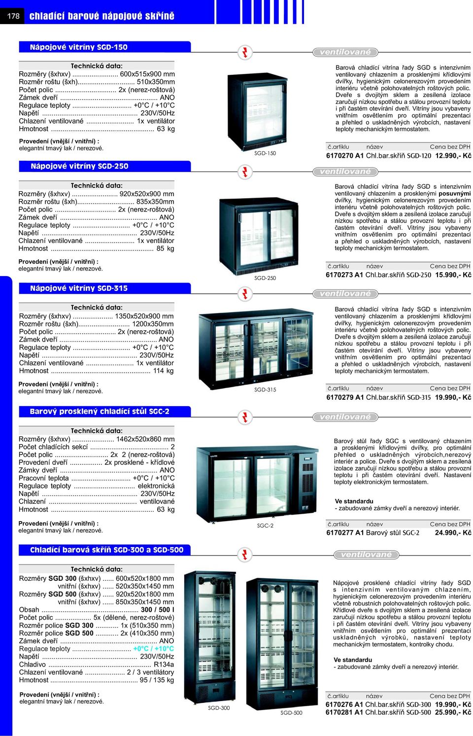 .. 920x520x900 mm ozmìr roštu (šxh)... 835x350mm Poèet polic... 2x (nerez-roštová) Zámek dveøí... ANO egulace teploty... +0 / +10 Napìtí... 230V/50Hz hlazení ventilované... 1x ventilátor Hmotnost.