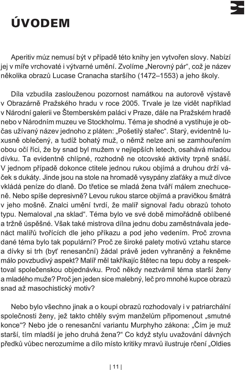 Díla vzbudila zaslouženou pozornost namátkou na autorovì výstavì v Obrazárnì Pražského hradu v roce 2005.