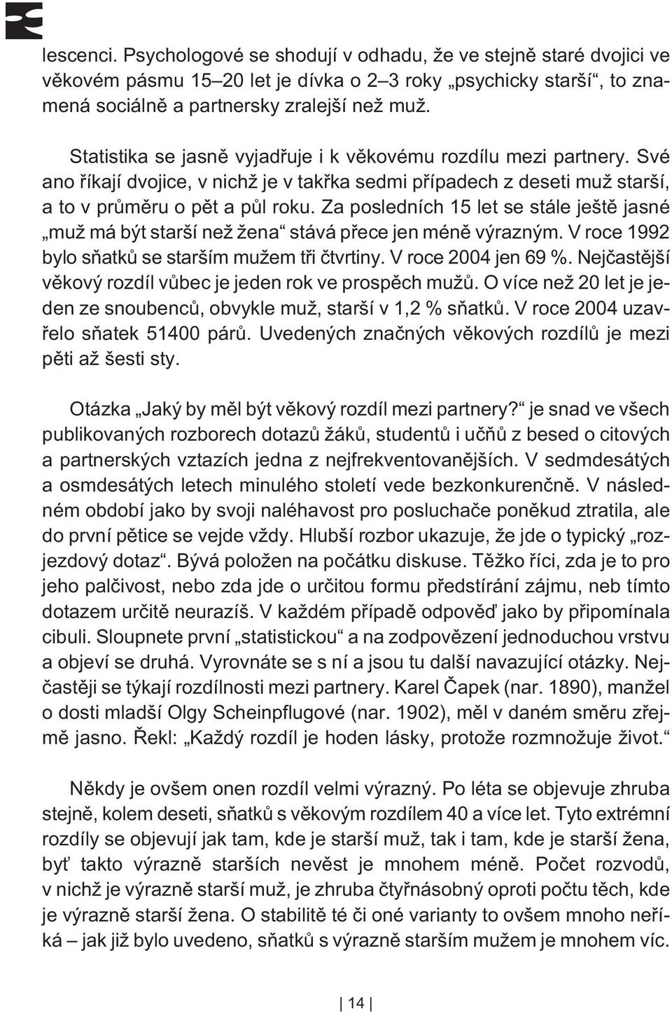 Za posledních 15 let se stále ještì jasné muž má být starší než žena stává pøece jen ménì výrazným. V roce 1992 bylo sòatkù se starším mužem tøi ètvrtiny. V roce 2004 jen 69 %.