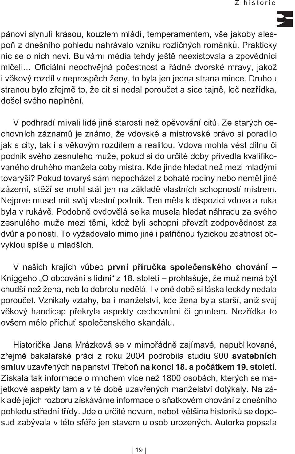 Druhou stranou bylo zøejmì to, že cit si nedal porouèet a sice tajnì, leè nezøídka, došel svého naplnìní. V podhradí mívali lidé jiné starosti než opìvování citù.