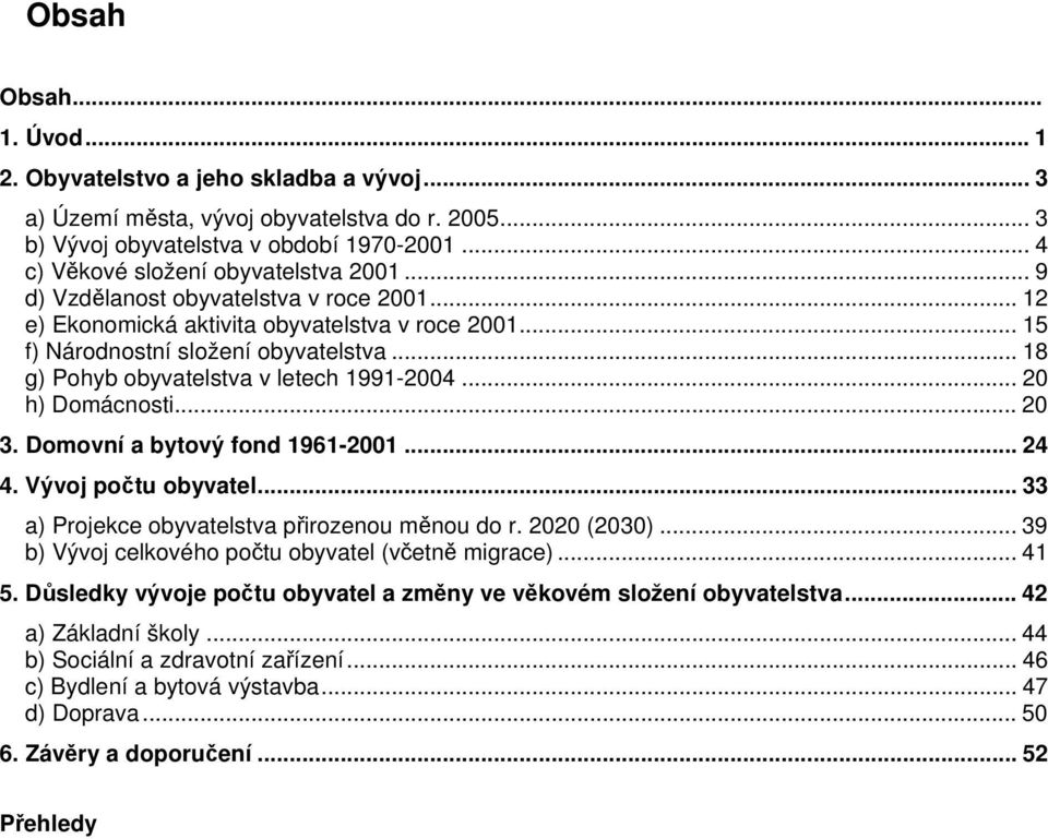 .. 18 g) Pohyb obyvatelstva v letech 1991-2004... 20 h) Domácnosti... 20 3. Domovní a bytový fond 1961-2001... 24 4. Vývoj počtu obyvatel... 33 a) Projekce obyvatelstva přirozenou měnou do r.