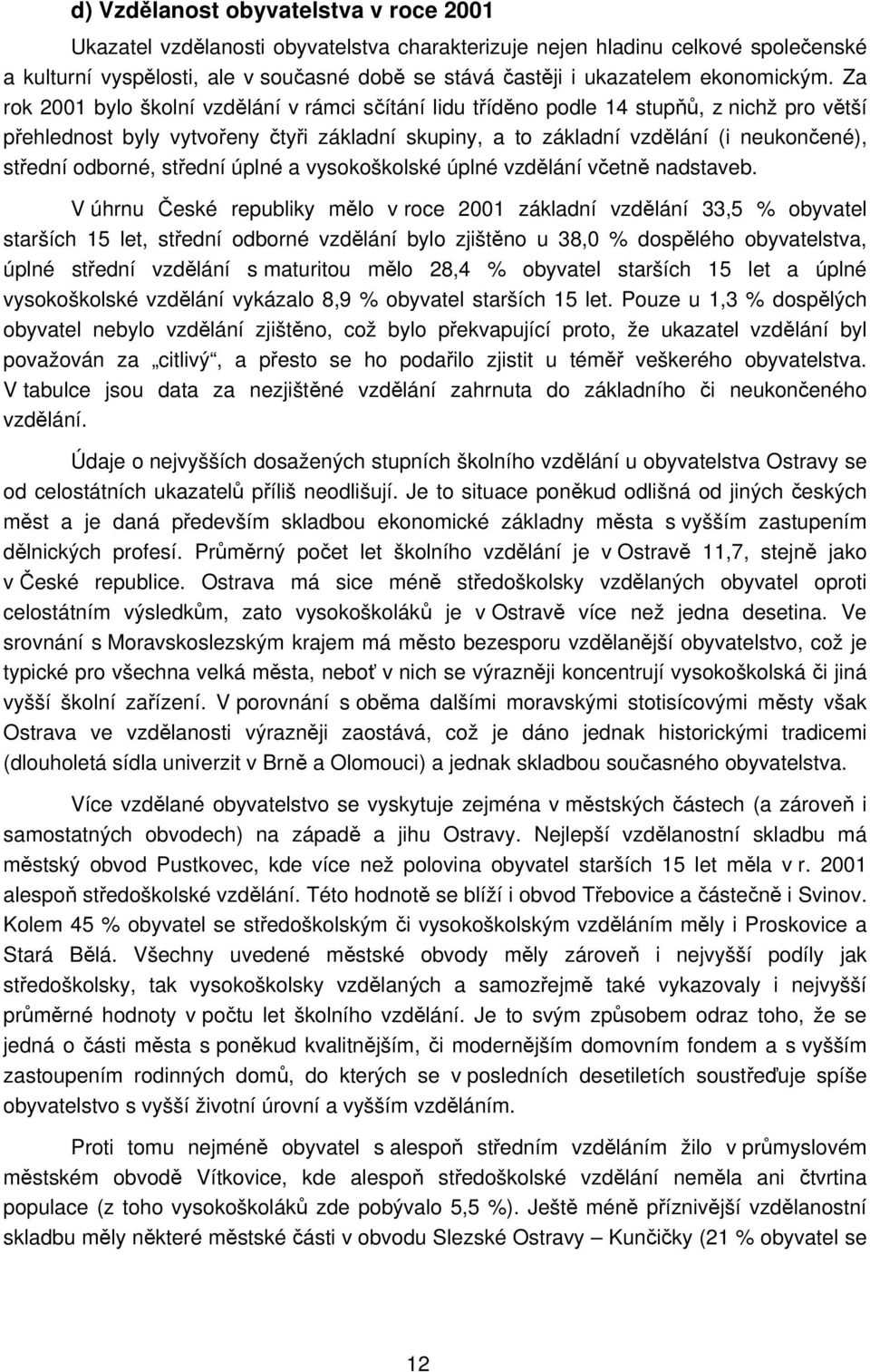 Za rok 2001 bylo školní vzdělání v rámci sčítání lidu tříděno podle 14 stupňů, z nichž pro větší přehlednost byly vytvořeny čtyři základní skupiny, a to základní vzdělání (i neukončené), střední