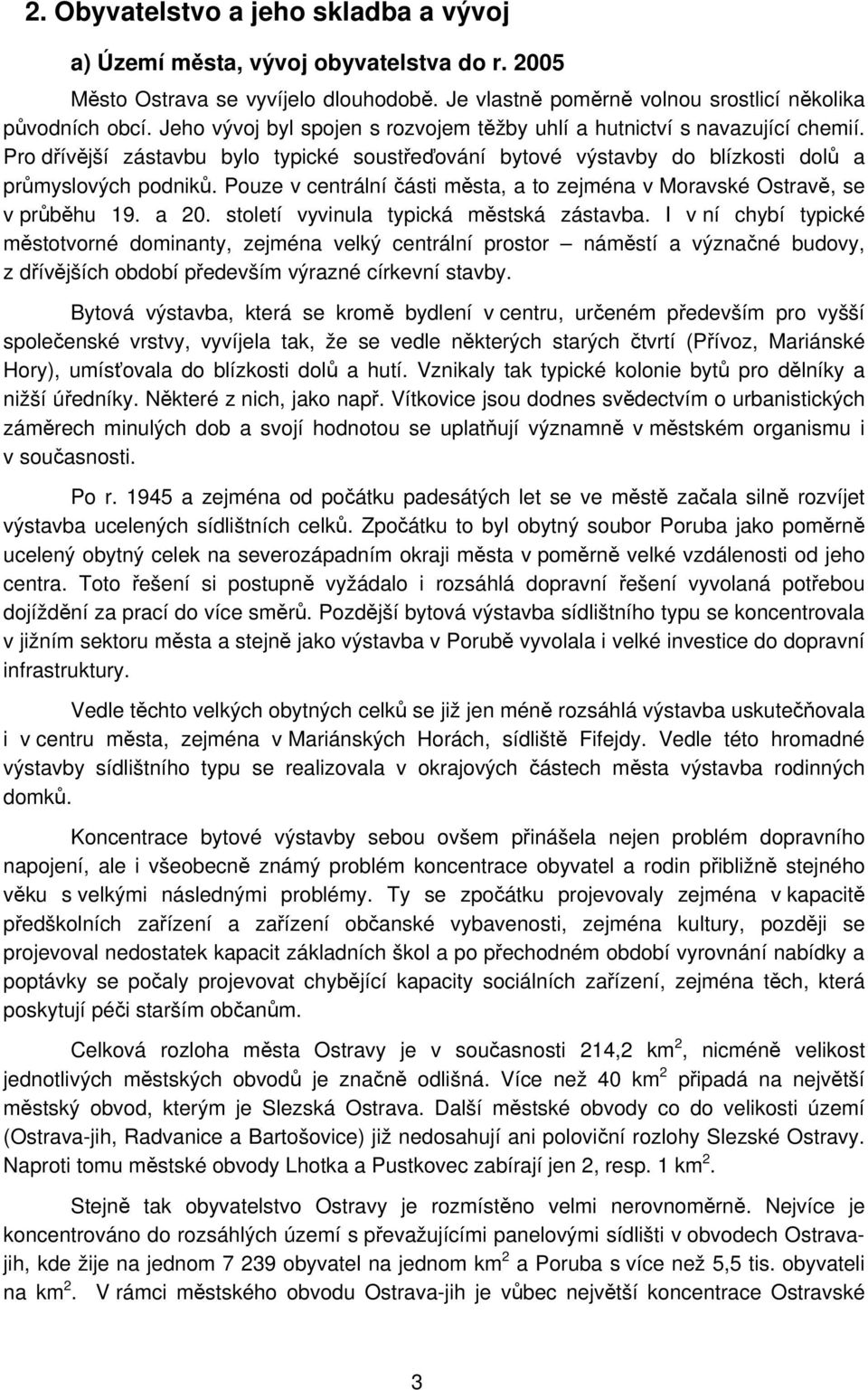 Pouze v centrální části města, a to zejména v Moravské Ostravě, se v průběhu 19. a 20. století vyvinula typická městská zástavba.