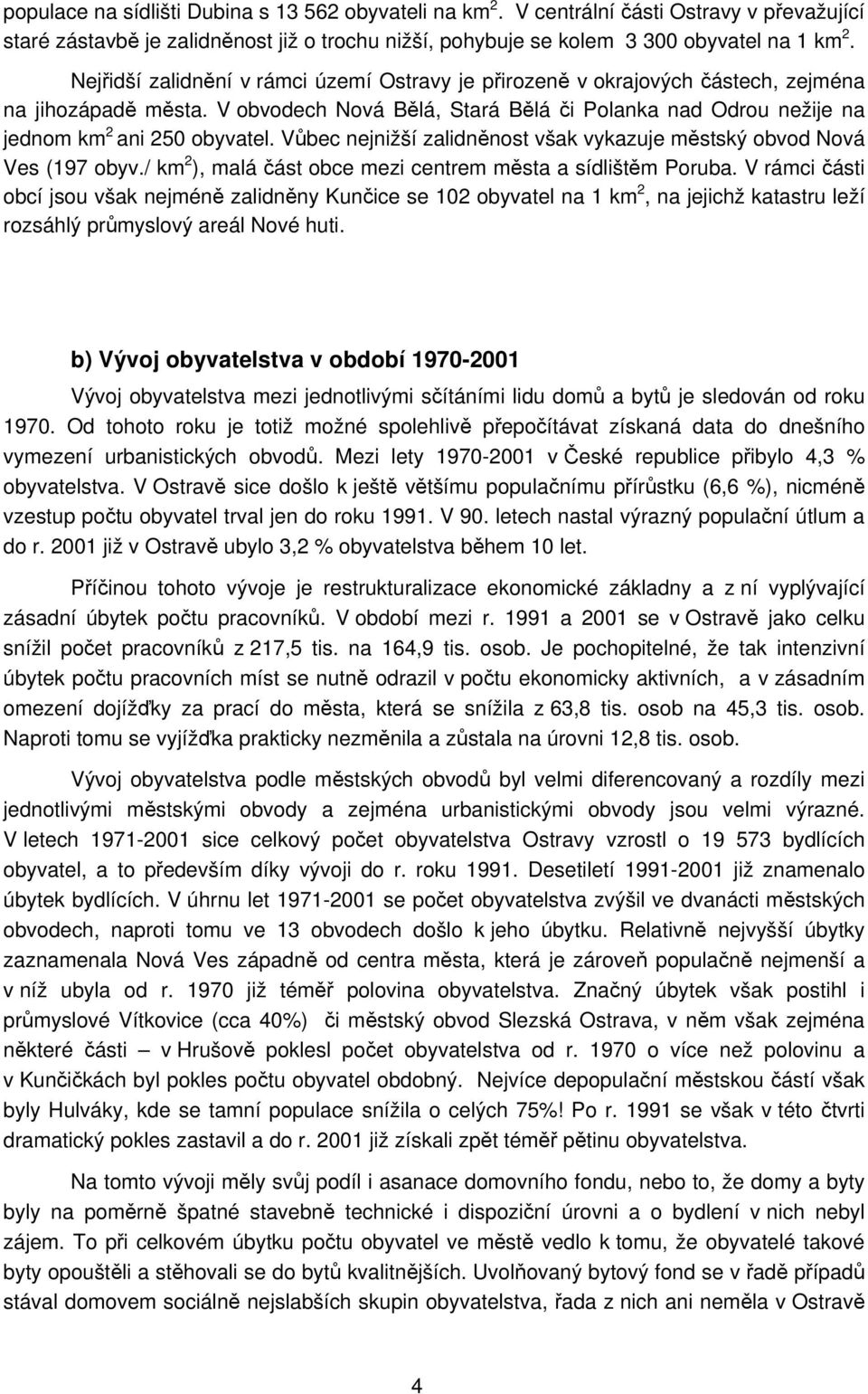 Vůbec nejnižší zalidněnost však vykazuje městský obvod Nová Ves (197 obyv./ km 2 ), malá část obce mezi centrem města a sídlištěm Poruba.