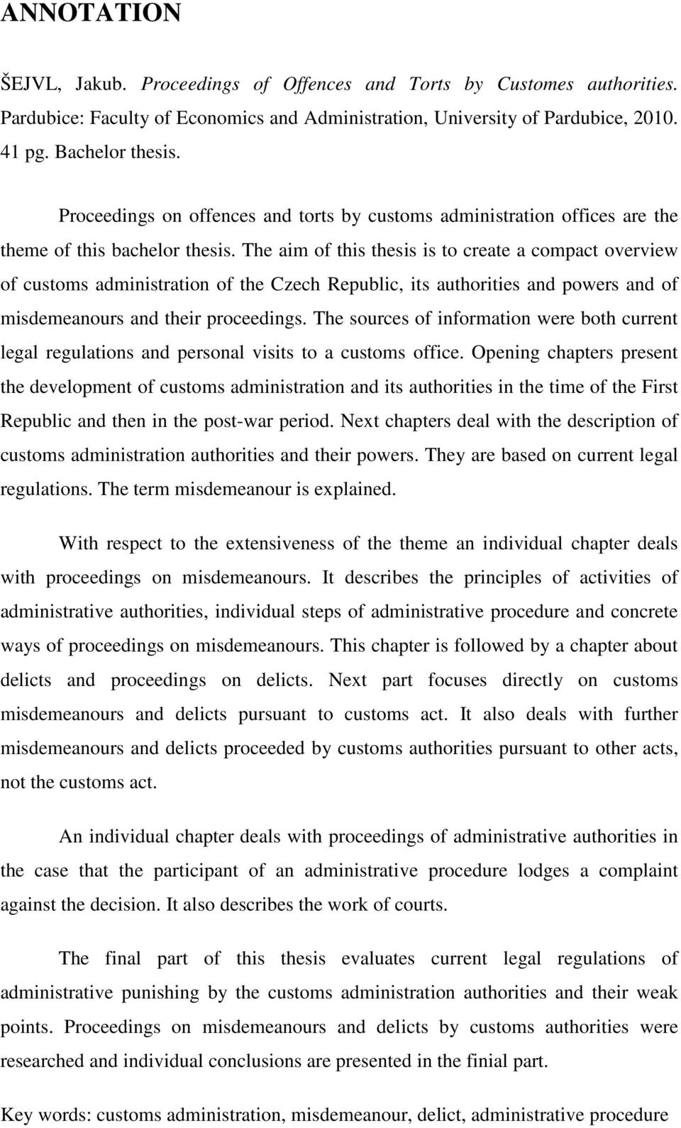 The aim of this thesis is to create a compact overview of customs administration of the Czech Republic, its authorities and powers and of misdemeanours and their proceedings.