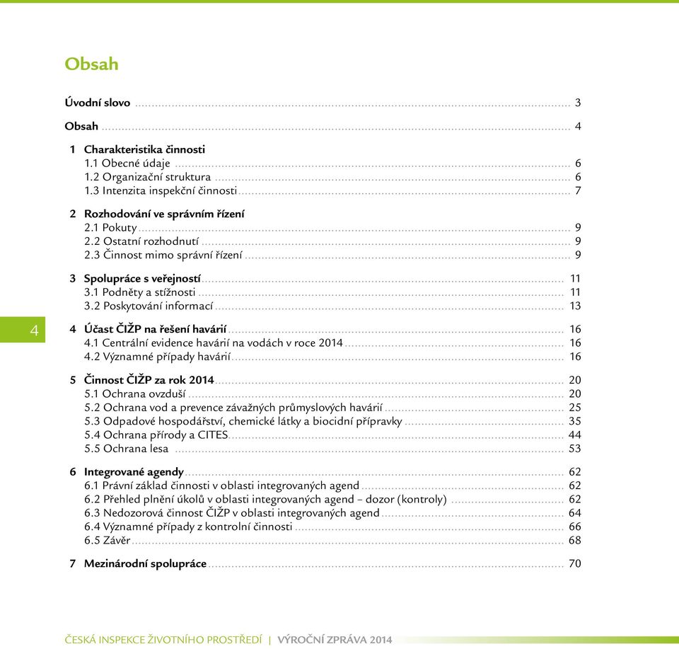 .. 16 4.1 Centrální evidence havárií na vodách v roce 2014... 16 4.2 Významné případy havárií... 16 5 Činnost ČIŽP za rok 2014... 20 5.1 Ochrana ovzduší... 20 5.2 Ochrana vod a prevence závažných průmyslových havárií.