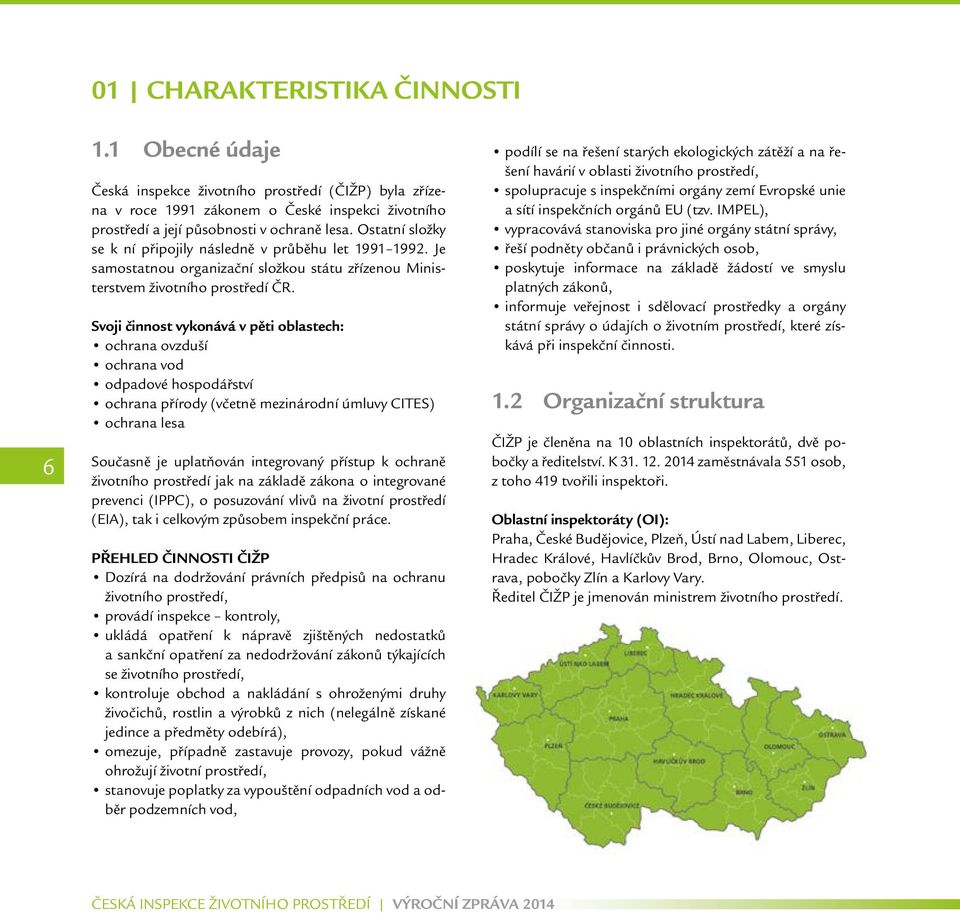 Svoji činnost vykonává v pěti oblastech: ochrana ovzduší ochrana vod odpadové hospodářství ochrana přírody (včetně mezinárodní úmluvy CITES) ochrana lesa Současně je uplatňován integrovaný přístup k