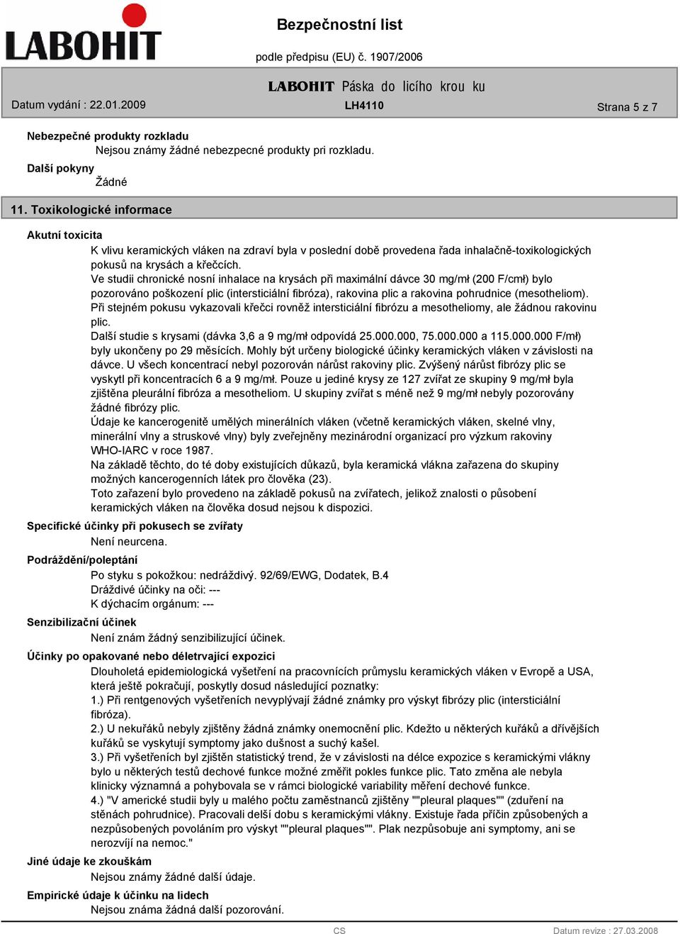 Ve studii chronické nosní inhalace na krysách při maximální dávce 30 mg/mł (200 F/cmł) bylo pozorováno poškození plic (intersticiální fibróza), rakovina plic a rakovina pohrudnice (mesotheliom).