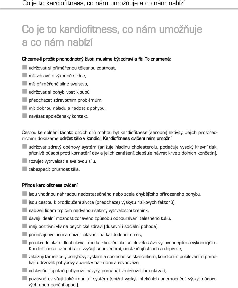 radost z pohybu, navázat společenský kontakt. Cestou ke splnění těchto dílčích cílů mohou být kardiofitness (aerobní) aktivity. Jejich prostřednictvím dokážeme udržet tělo v kondici.