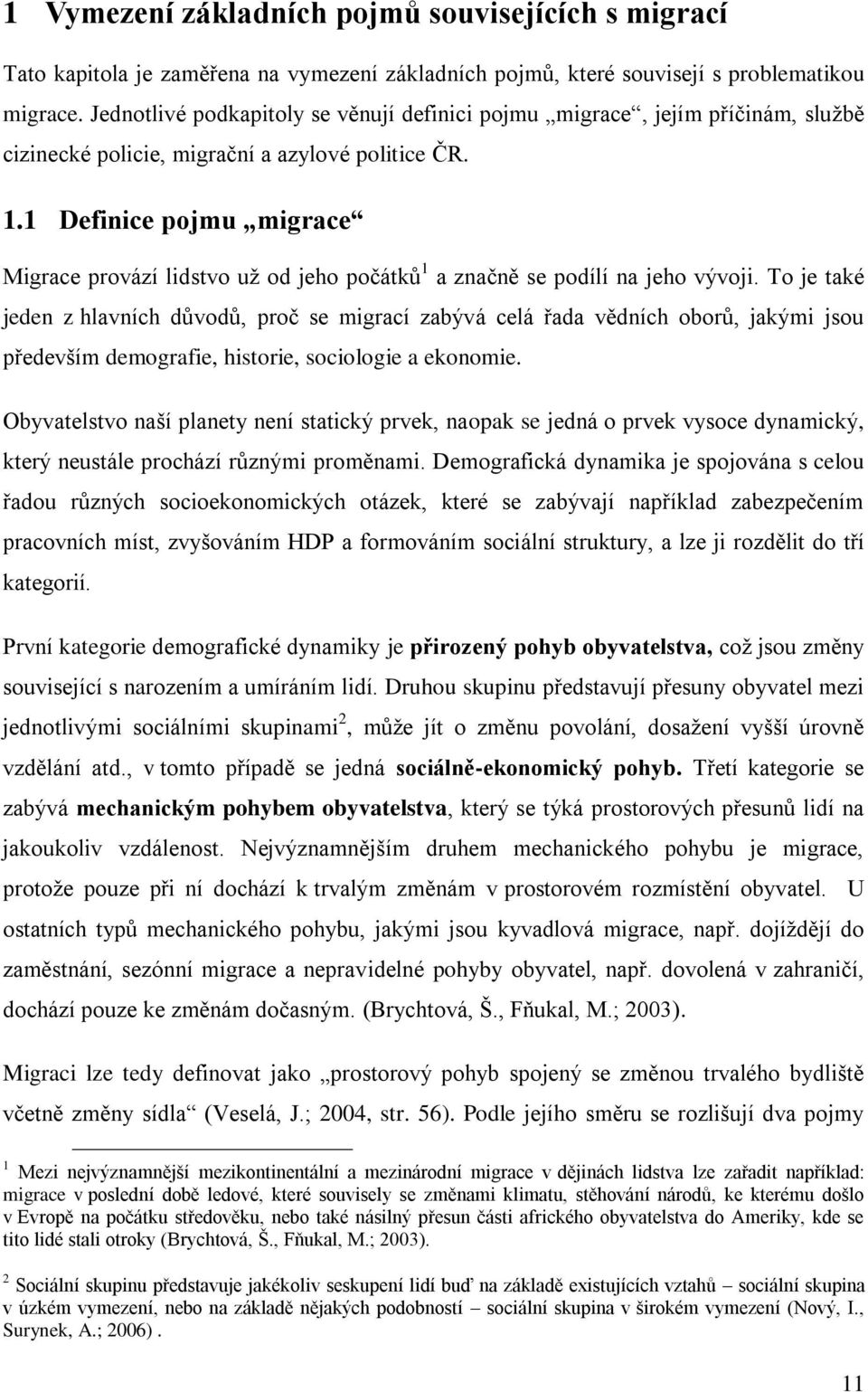 1 Definice pojmu migrace Migrace provází lidstvo uţ od jeho počátků 1 a značně se podílí na jeho vývoji.