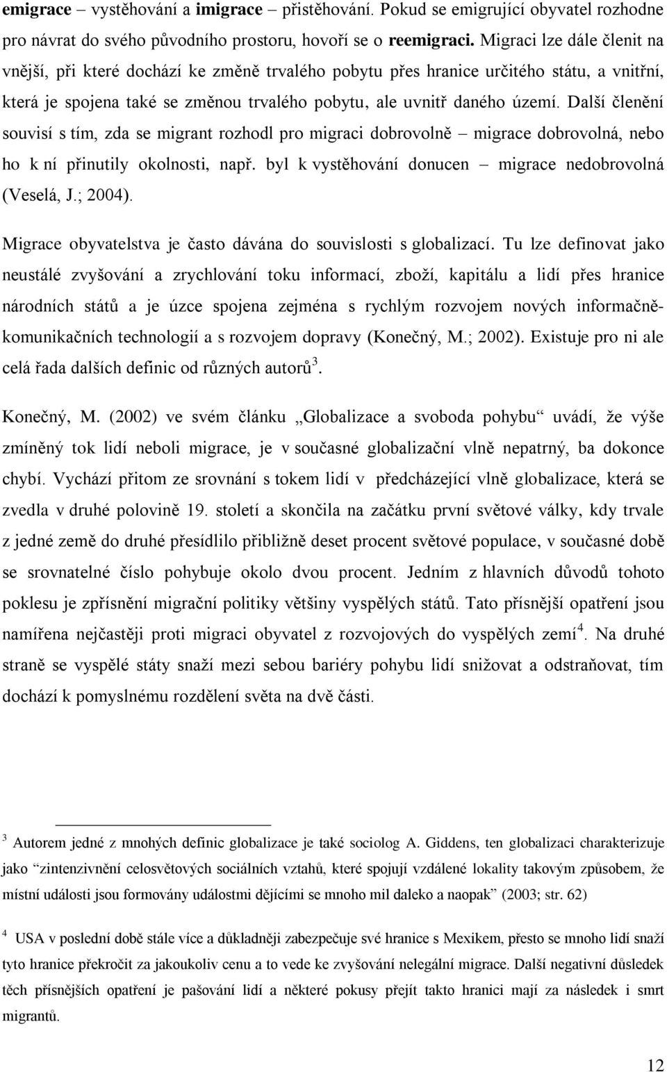 Další členění souvisí s tím, zda se migrant rozhodl pro migraci dobrovolně migrace dobrovolná, nebo ho k ní přinutily okolnosti, např. byl k vystěhování donucen migrace nedobrovolná (Veselá, J.