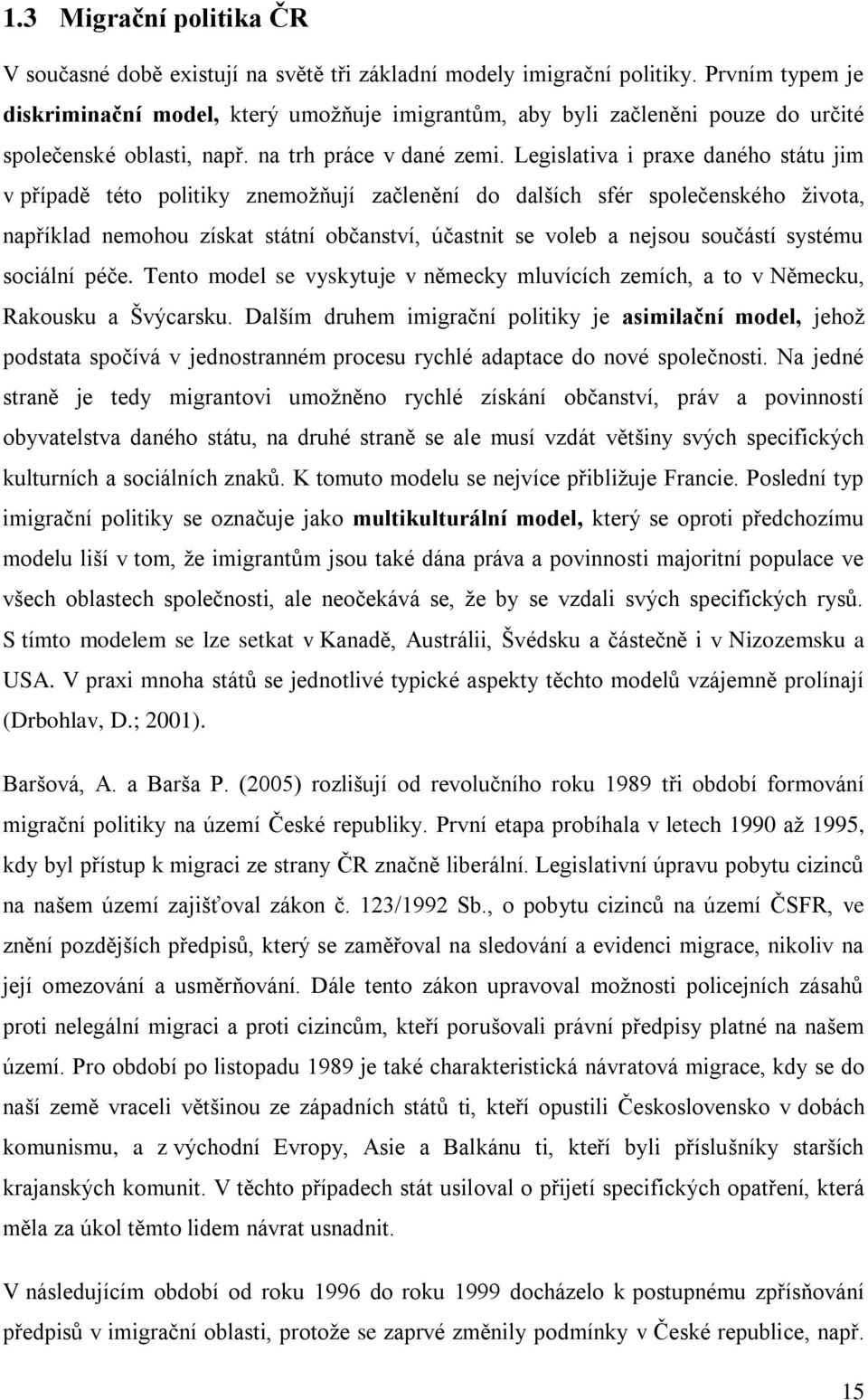 Legislativa i praxe daného státu jim v případě této politiky znemoţňují začlenění do dalších sfér společenského ţivota, například nemohou získat státní občanství, účastnit se voleb a nejsou součástí