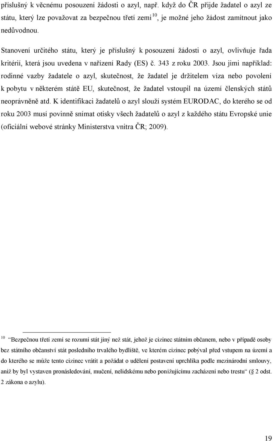 Jsou jimi například: rodinné vazby ţadatele o azyl, skutečnost, ţe ţadatel je drţitelem víza nebo povolení k pobytu v některém státě EU, skutečnost, ţe ţadatel vstoupil na území členských států