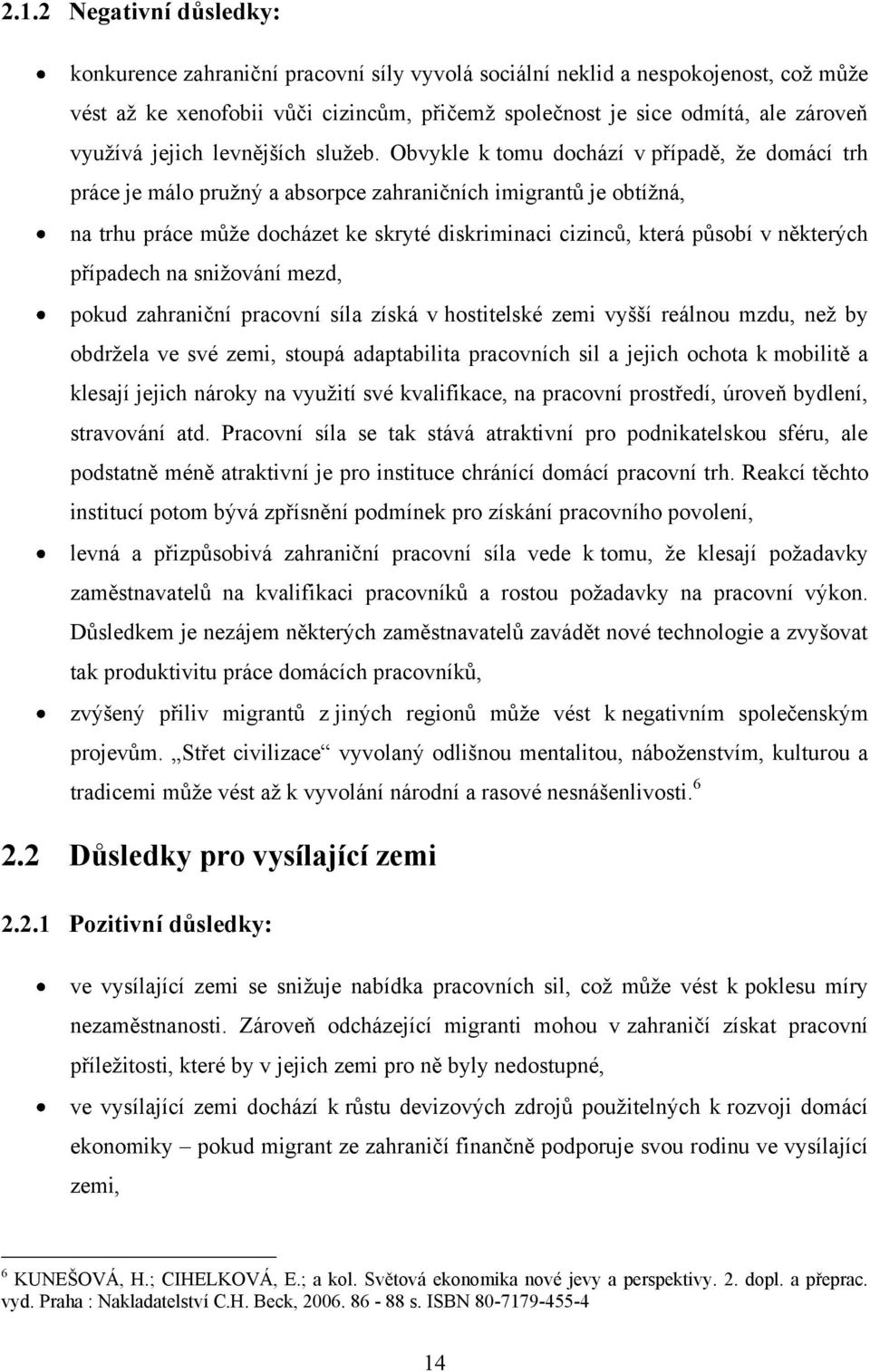 Obvykle k tomu dochází v případě, ţe domácí trh práce je málo pruţný a absorpce zahraničních imigrantů je obtíţná, na trhu práce můţe docházet ke skryté diskriminaci cizinců, která působí v některých