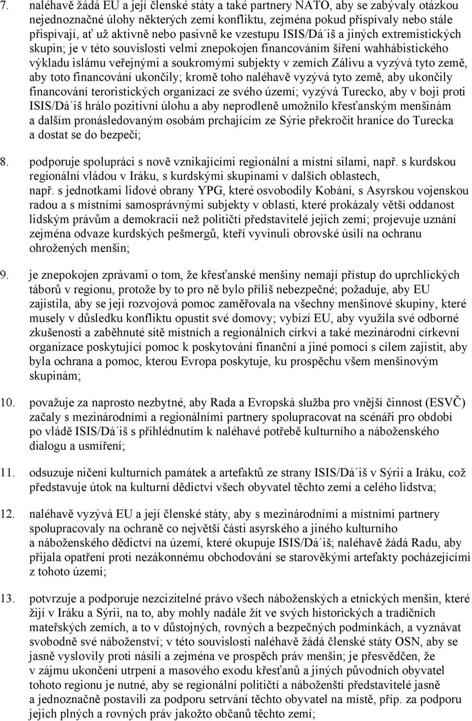 Zálivu a vyzývá tyto země, aby toto financování ukončily; kromě toho naléhavě vyzývá tyto země, aby ukončily financování teroristických organizací ze svého území; vyzývá Turecko, aby v boji proti