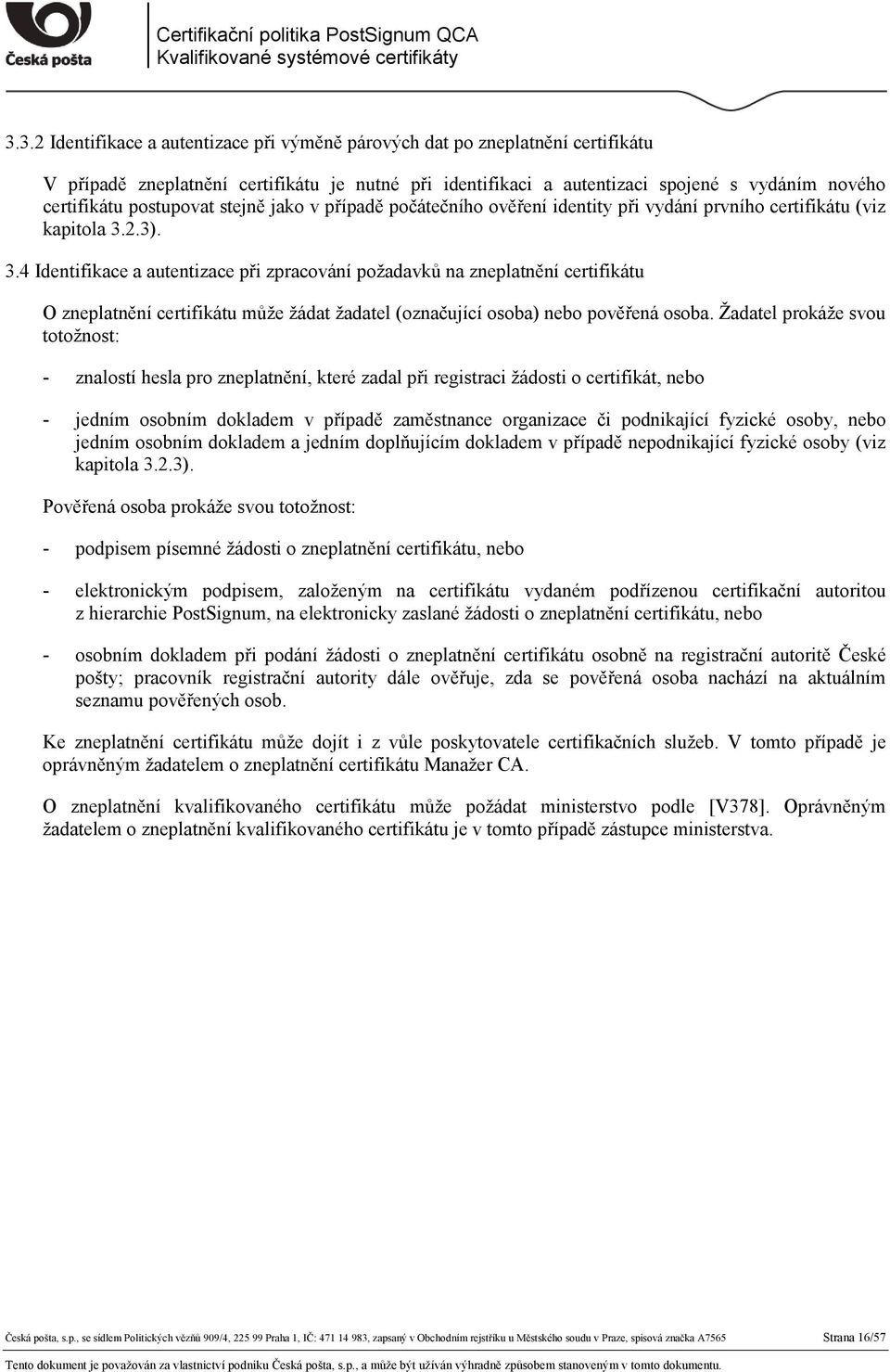 2.3). 3.4 Identifikace a autentizace při zpracování požadavků na zneplatnění certifikátu O zneplatnění certifikátu může žádat žadatel (označující osoba) nebo pověřená osoba.