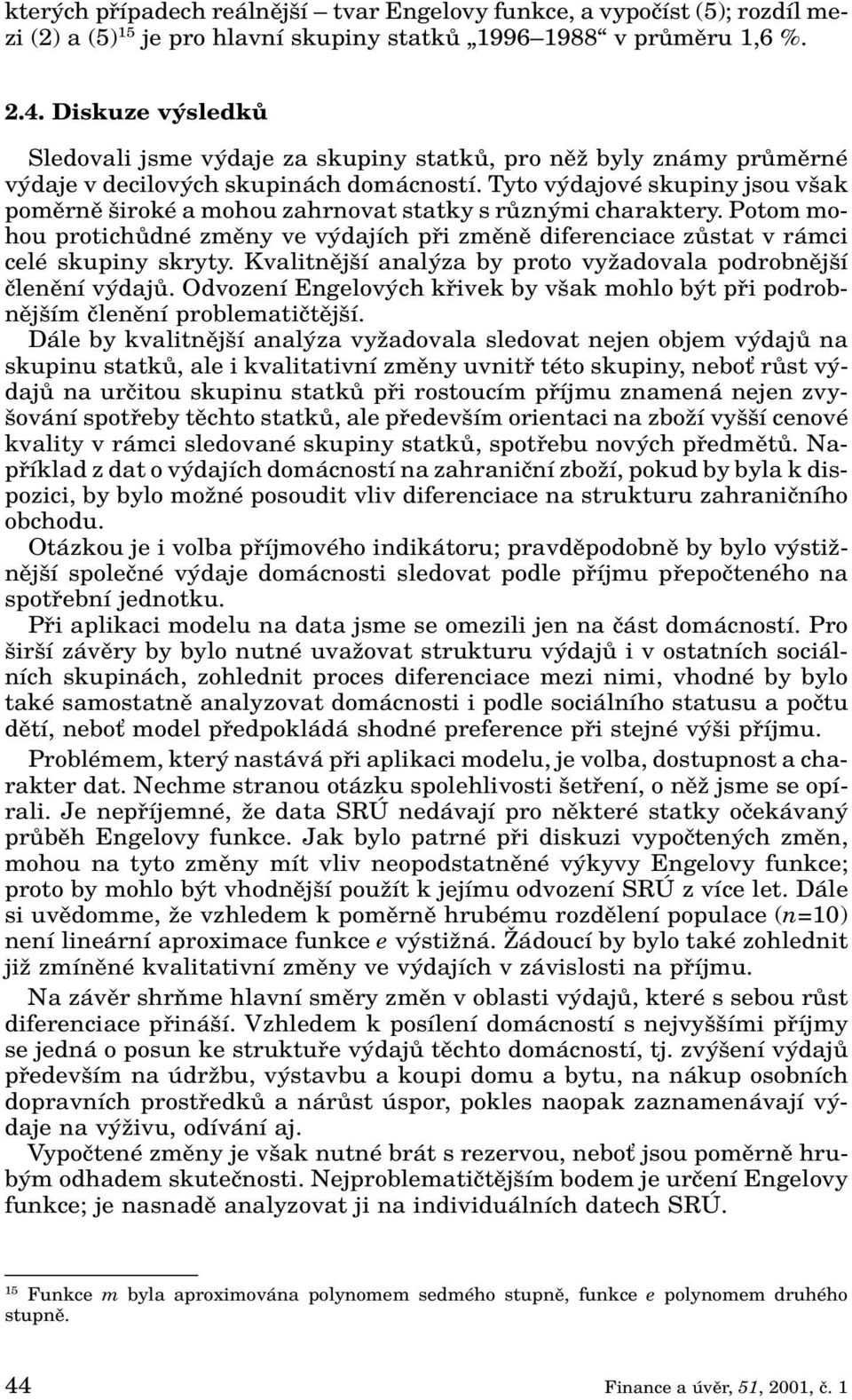 Tyto v dajové skupiny jsou v ak pomûrnû iroké a mohou zahrnovat statky s rûzn mi charaktery. Potom mohou protichûdné zmûny ve v dajích pfii zmûnû diferenciace zûstat v rámci celé skupiny skryty.