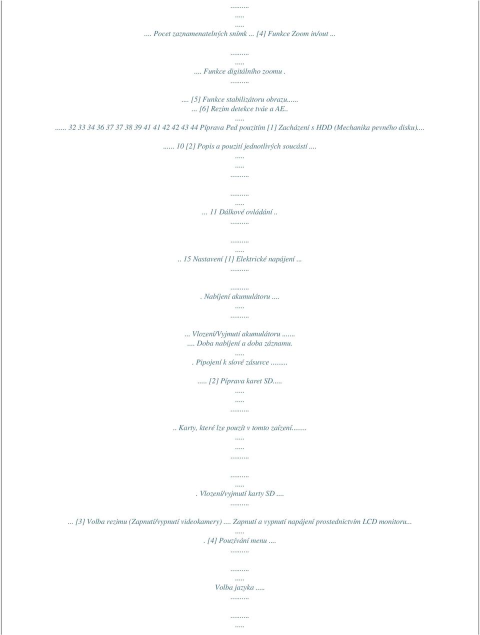 ... 15 Nastavení [1] Elektrické napájení.... Nabíjení akumulátoru...... Vlození/Vyjmutí akumulátoru..... Doba nabíjení a doba záznamu.. Pipojení k síové zásuvce... [2] Píprava karet SD.