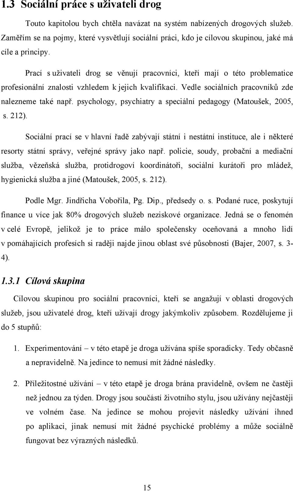 Prací s uţivateli drog se věnují pracovníci, kteří mají o této problematice profesionální znalosti vzhledem k jejich kvalifikaci. Vedle sociálních pracovníků zde nalezneme také např.