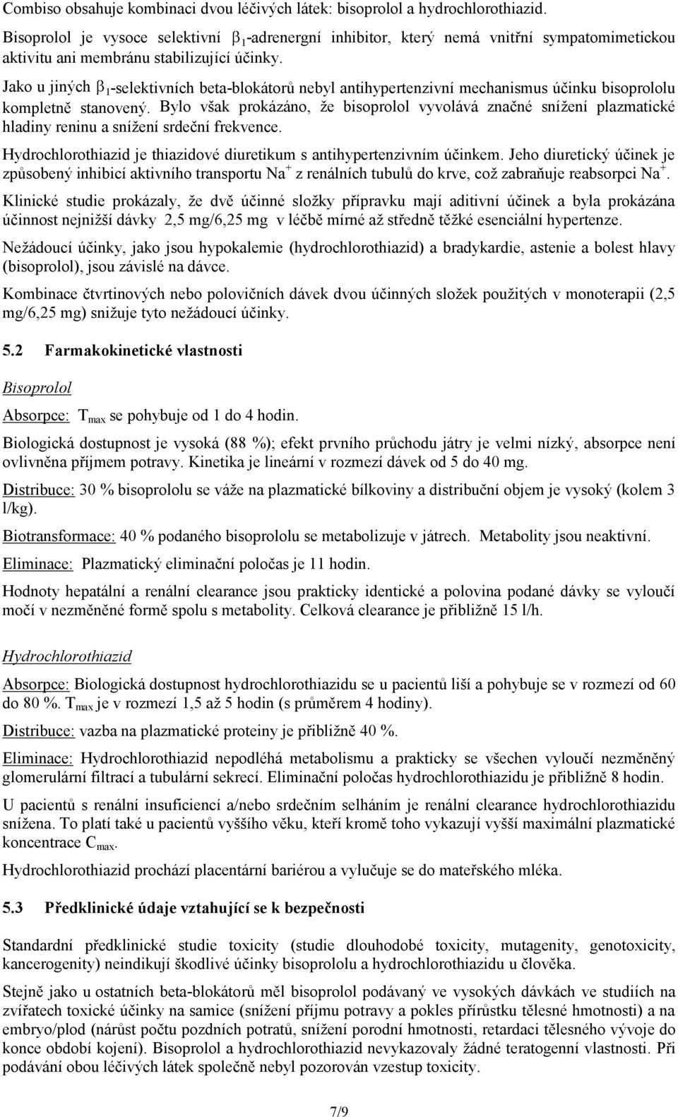 Jako u jiných 1-selektivních beta-blokátorů nebyl antihypertenzivní mechanismus účinku bisoprololu kompletně stanovený.