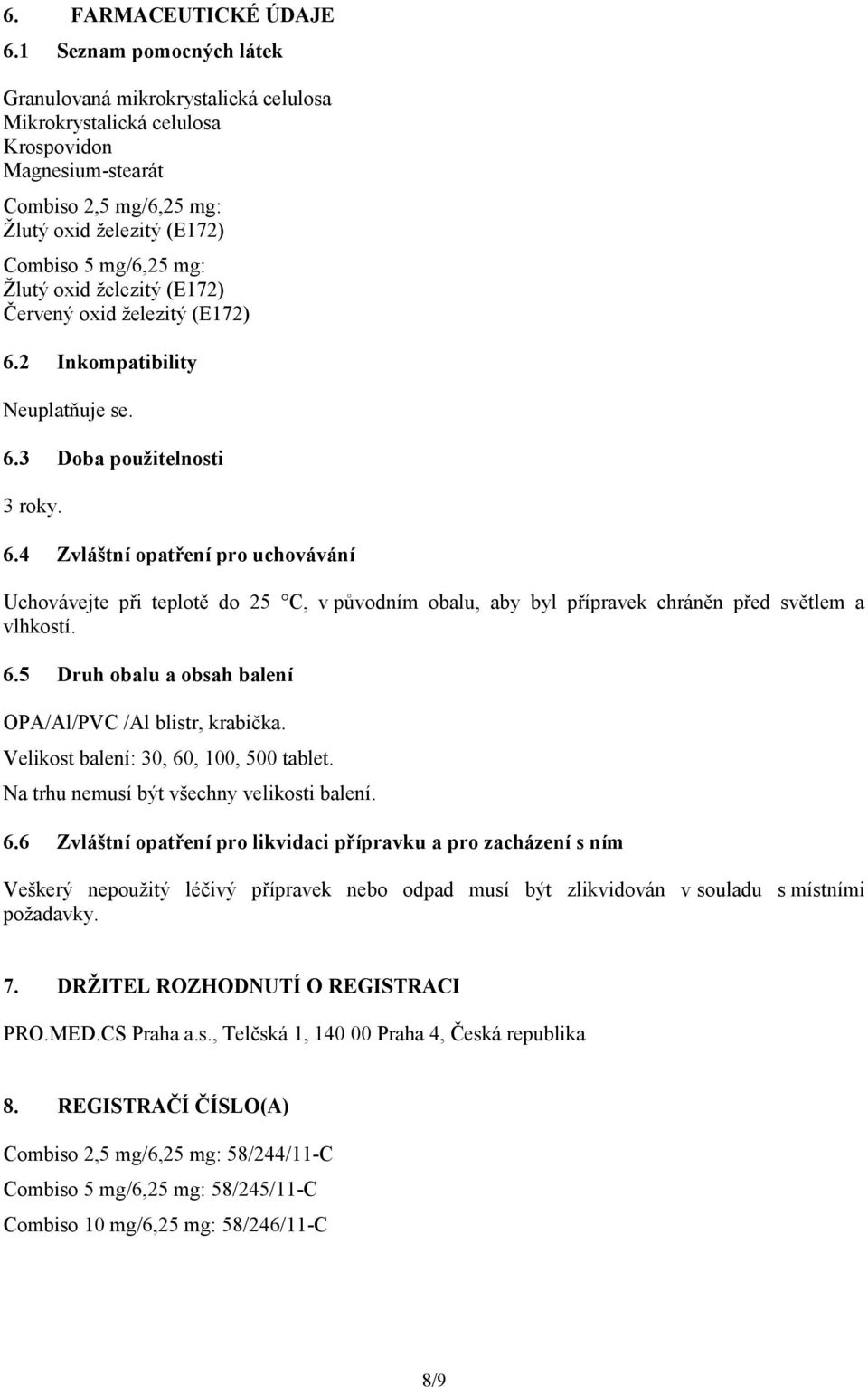 oxid železitý (E172) Červený oxid železitý (E172) 6.2 Inkompatibility Neuplatňuje se. 6.3 Doba použitelnosti 3 roky. 6.4 Zvláštní opatření pro uchovávání Uchovávejte při teplotě do 25 C, v původním obalu, aby byl přípravek chráněn před světlem a vlhkostí.