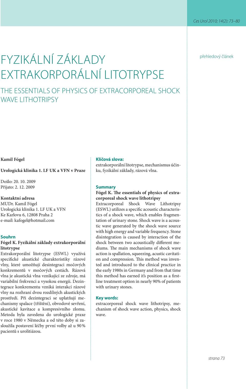 Fyzikální základy extrakorporální litotrypse Extrakorporální litotrypse (ESWL) využívá specifické akustické charakteristiky rázové vlny, které umožňují desintegraci močových konkrementů v močových