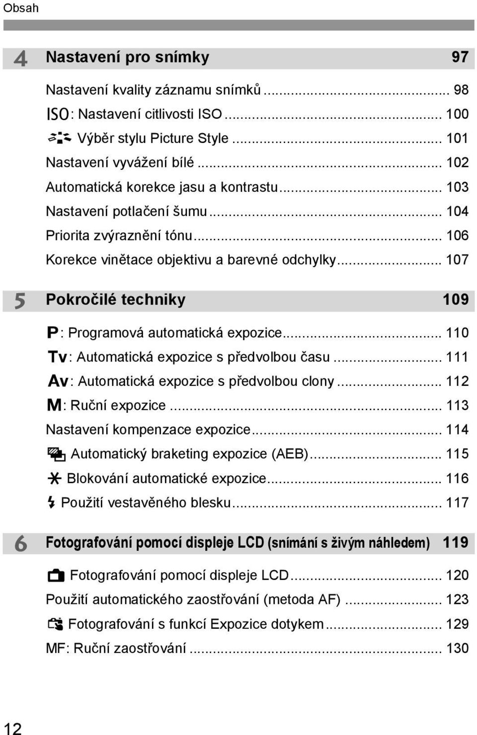 .. 107 Pokročilé techniky 109 d: Programová automatická expozice... 110 s: Automatická expozice s předvolbou času... 111 f: Automatická expozice s předvolbou clony... 112 a: Ruční expozice.