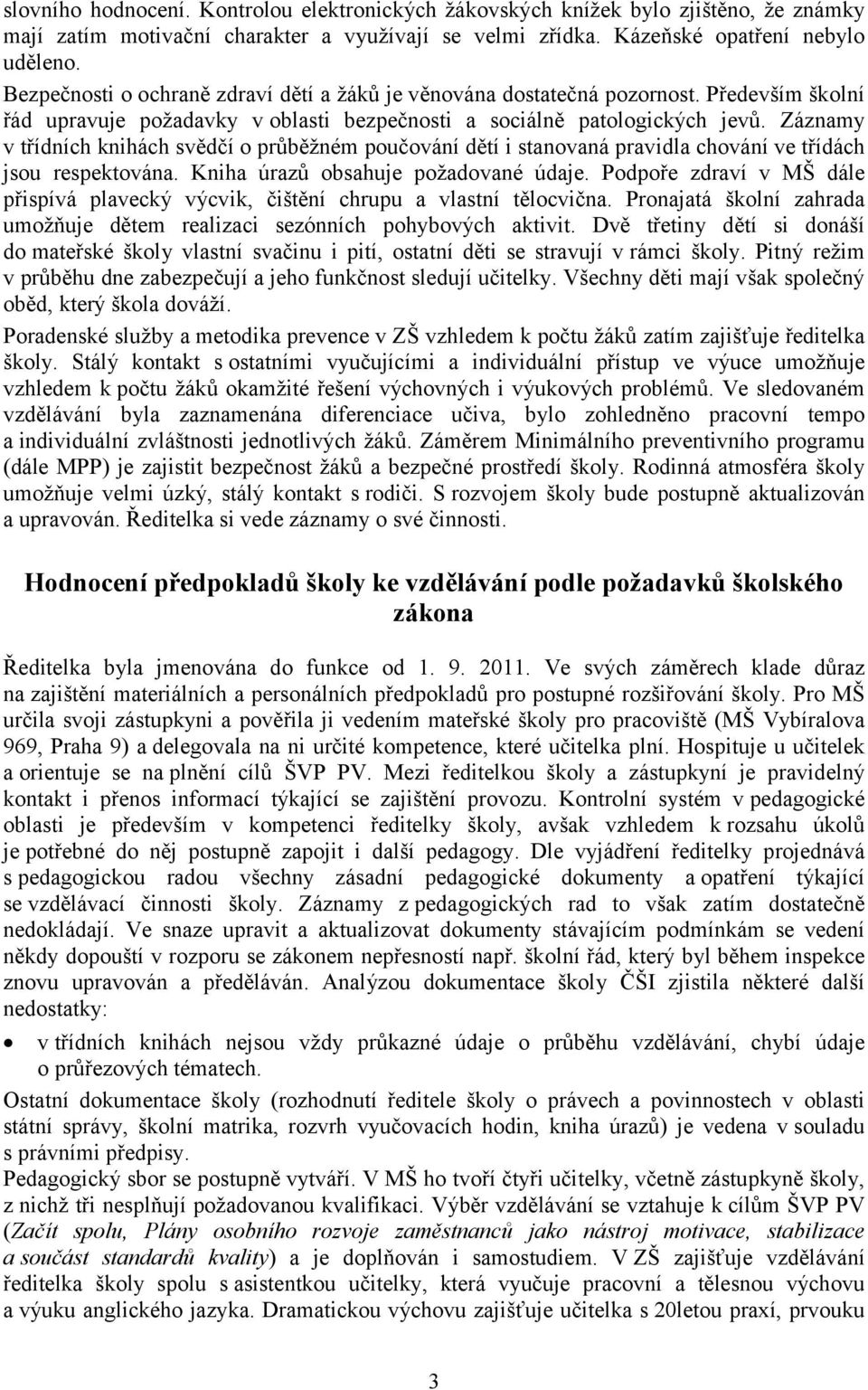 Záznamy v třídních knihách svědčí o průběžném poučování dětí i stanovaná pravidla chování ve třídách jsou respektována. Kniha úrazů obsahuje požadované údaje.