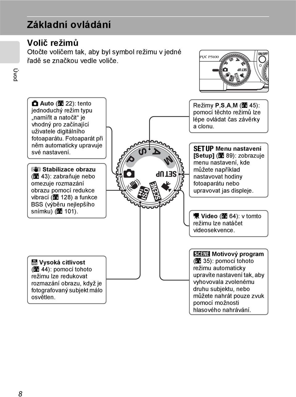 a Stabilizace obrazu (A 43): zabraňuje nebo omezuje rozmazání obrazu pomocí redukce vibrací (A 128) a funkce BSS (výběru nejlepšího snímku) (A 101).