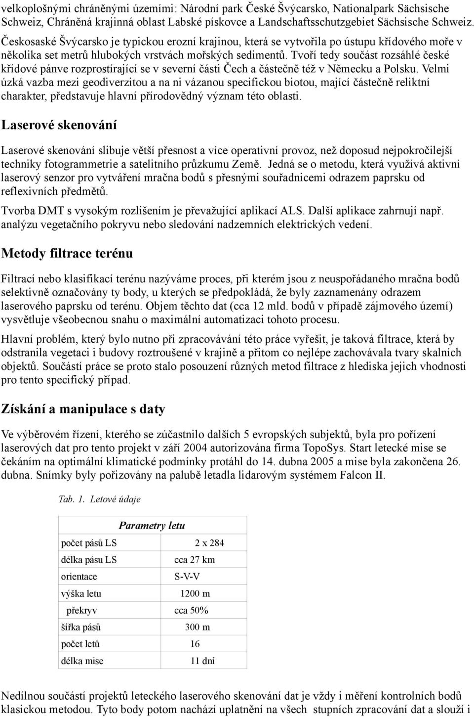 Tvoří tedy součást rozsáhlé české křídové pánve rozprostírající se v severní části Čech a částečně též v Německu a Polsku.