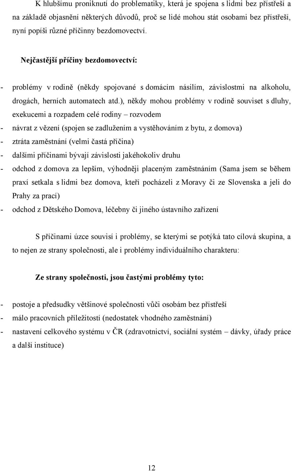 ), někdy mohou problémy v rodině souviset s dluhy, exekucemi a rozpadem celé rodiny rozvodem - návrat z vězení (spojen se zadluţením a vystěhováním z bytu, z domova) - ztráta zaměstnání (velmi častá