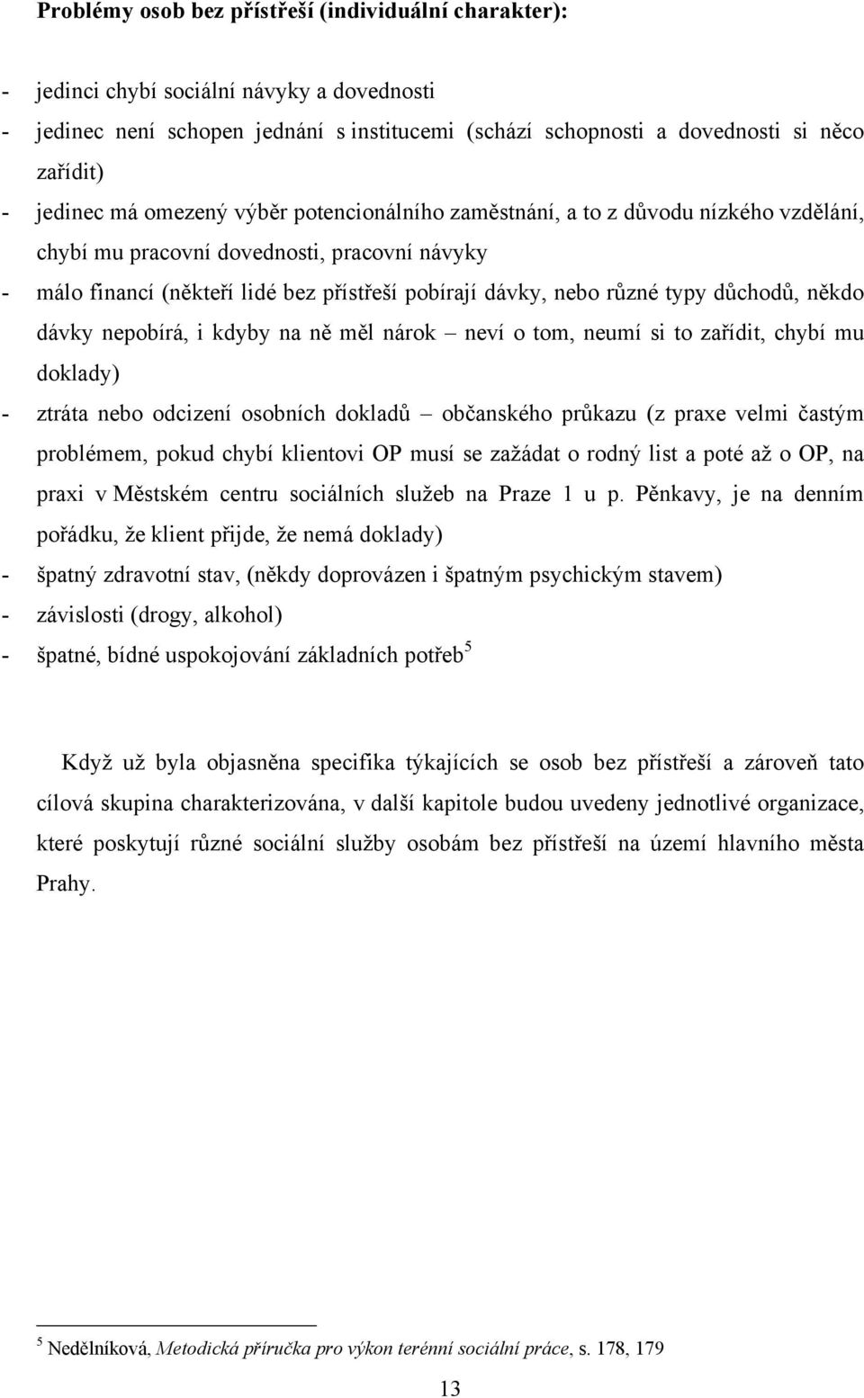 různé typy důchodů, někdo dávky nepobírá, i kdyby na ně měl nárok neví o tom, neumí si to zařídit, chybí mu doklady) - ztráta nebo odcizení osobních dokladů občanského průkazu (z praxe velmi častým