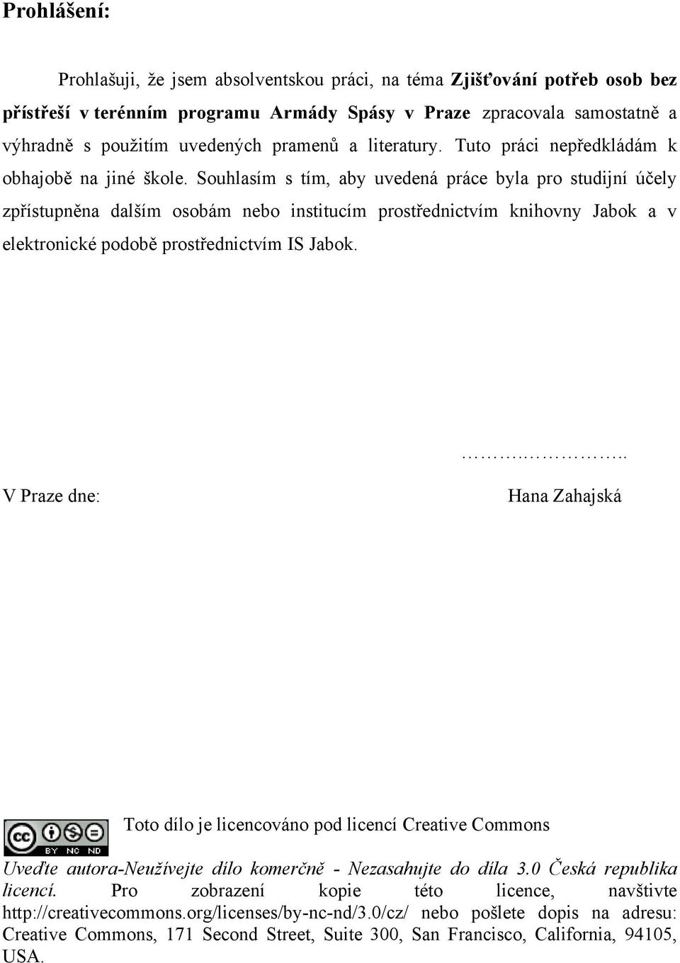 Souhlasím s tím, aby uvedená práce byla pro studijní účely zpřístupněna dalším osobám nebo institucím prostřednictvím knihovny Jabok a v elektronické podobě prostřednictvím IS Jabok.